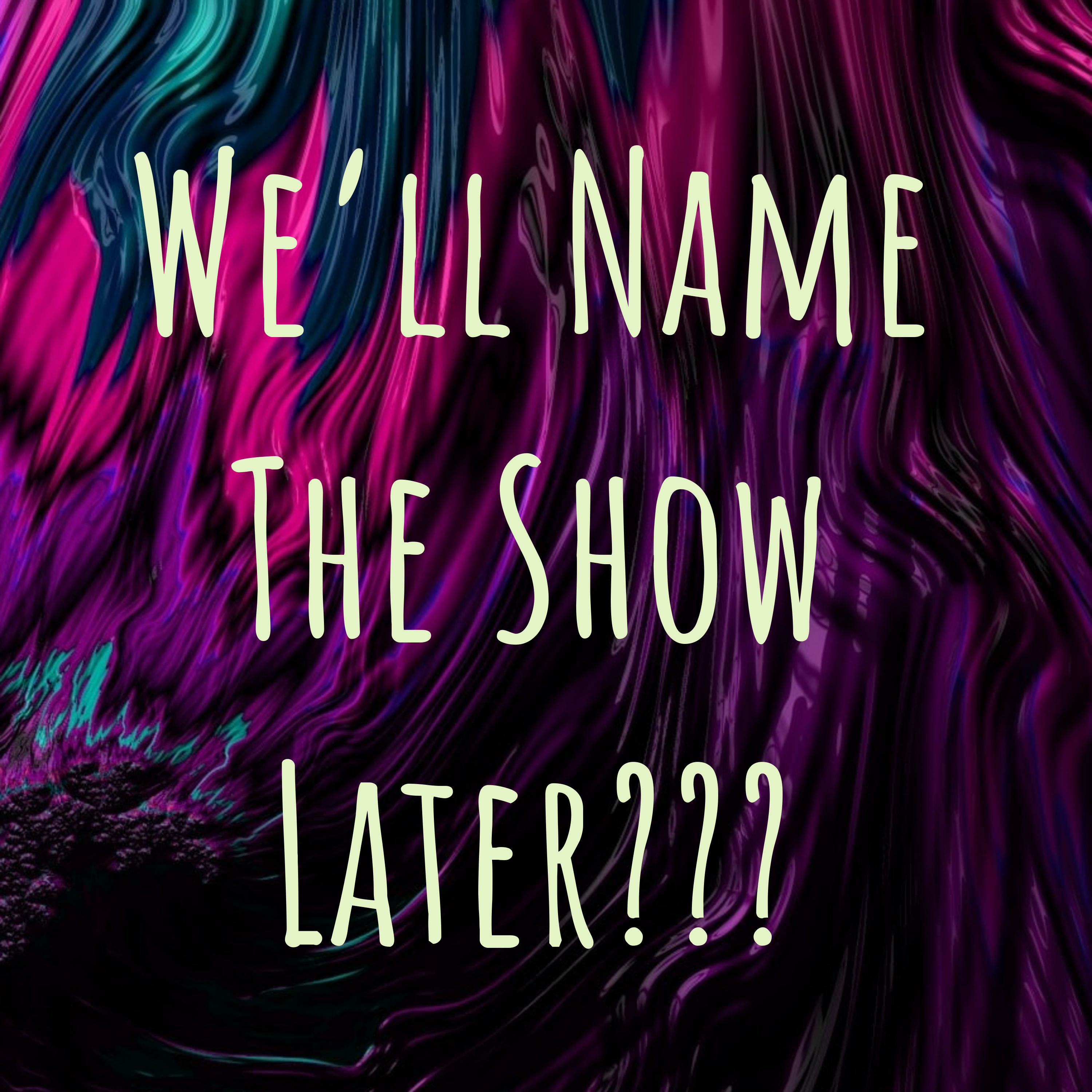 We\'ll Name The Show Later???