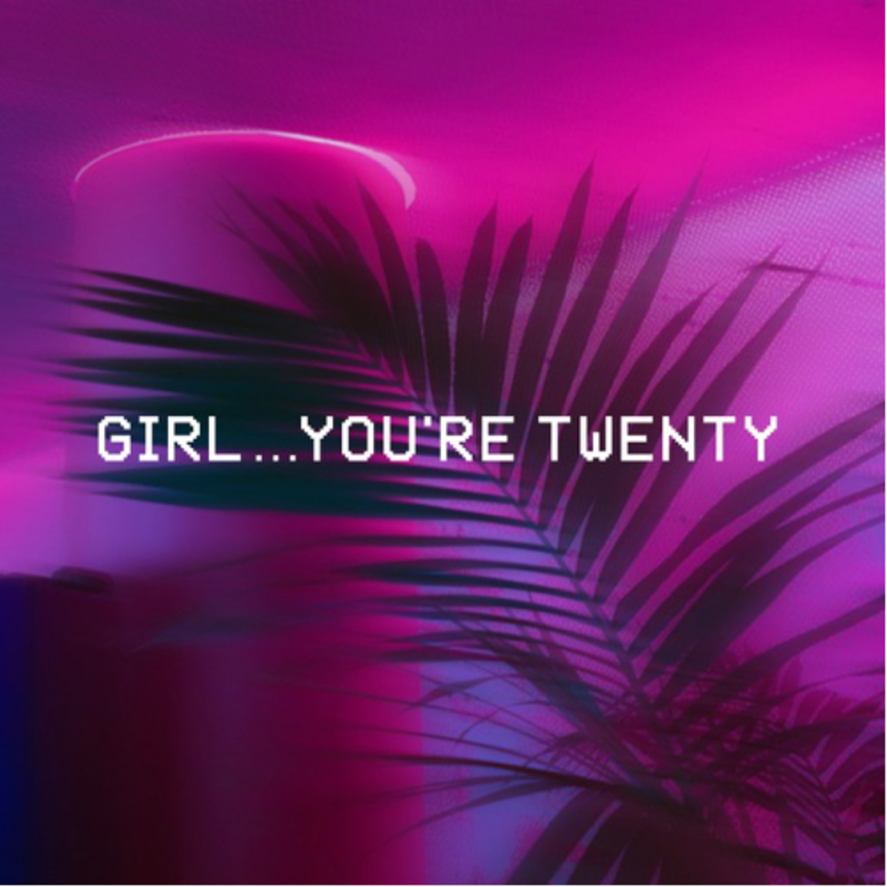 Girl…You’re Twenty