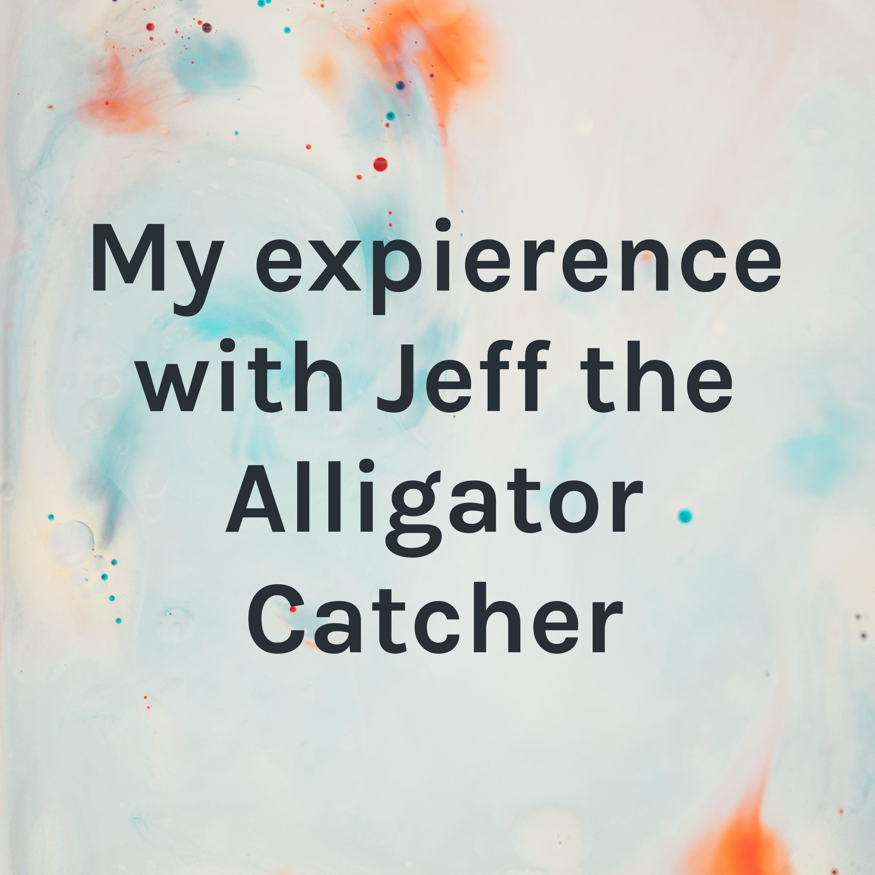 My expierence with Jeff the Alligator Catcher