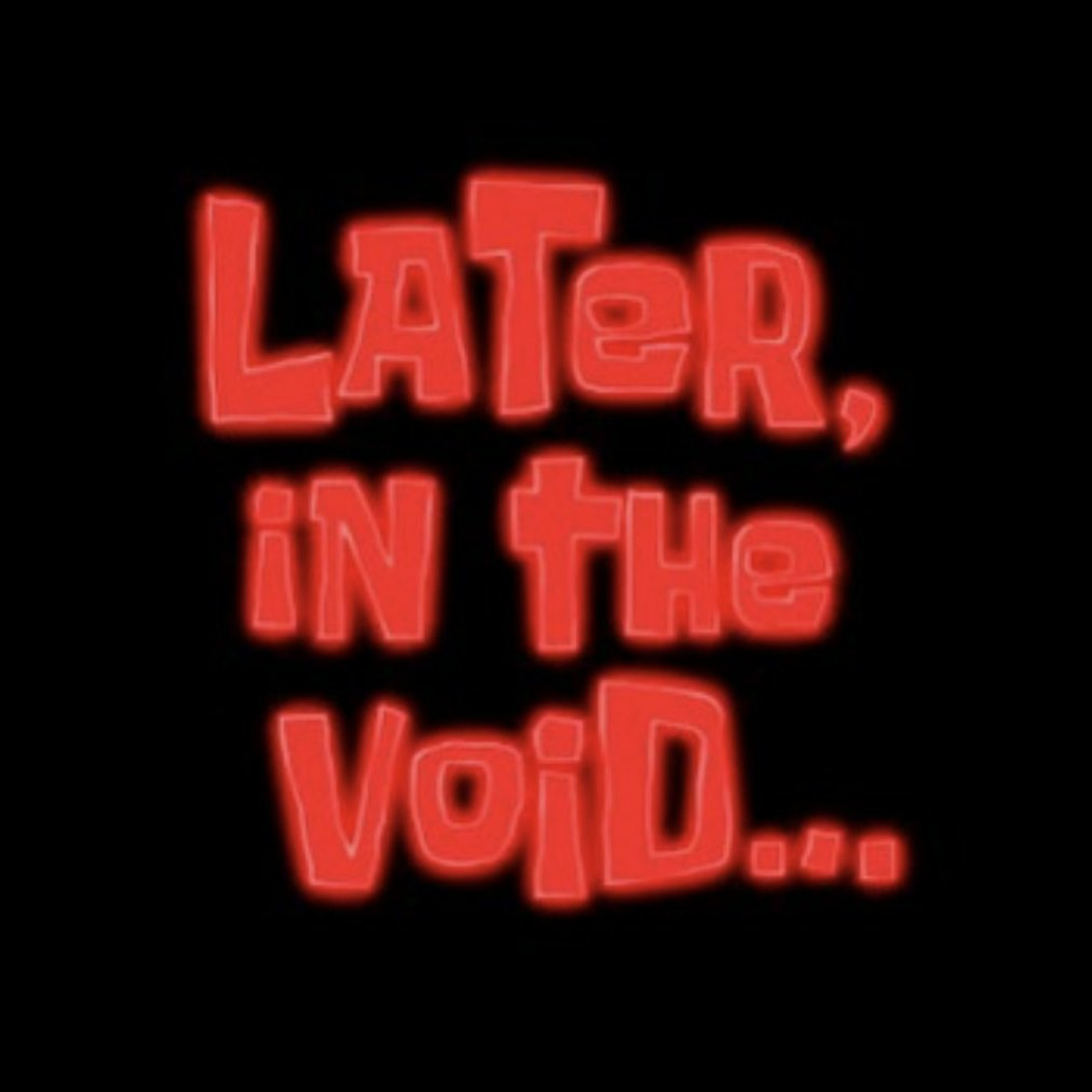 Later, In The Void...