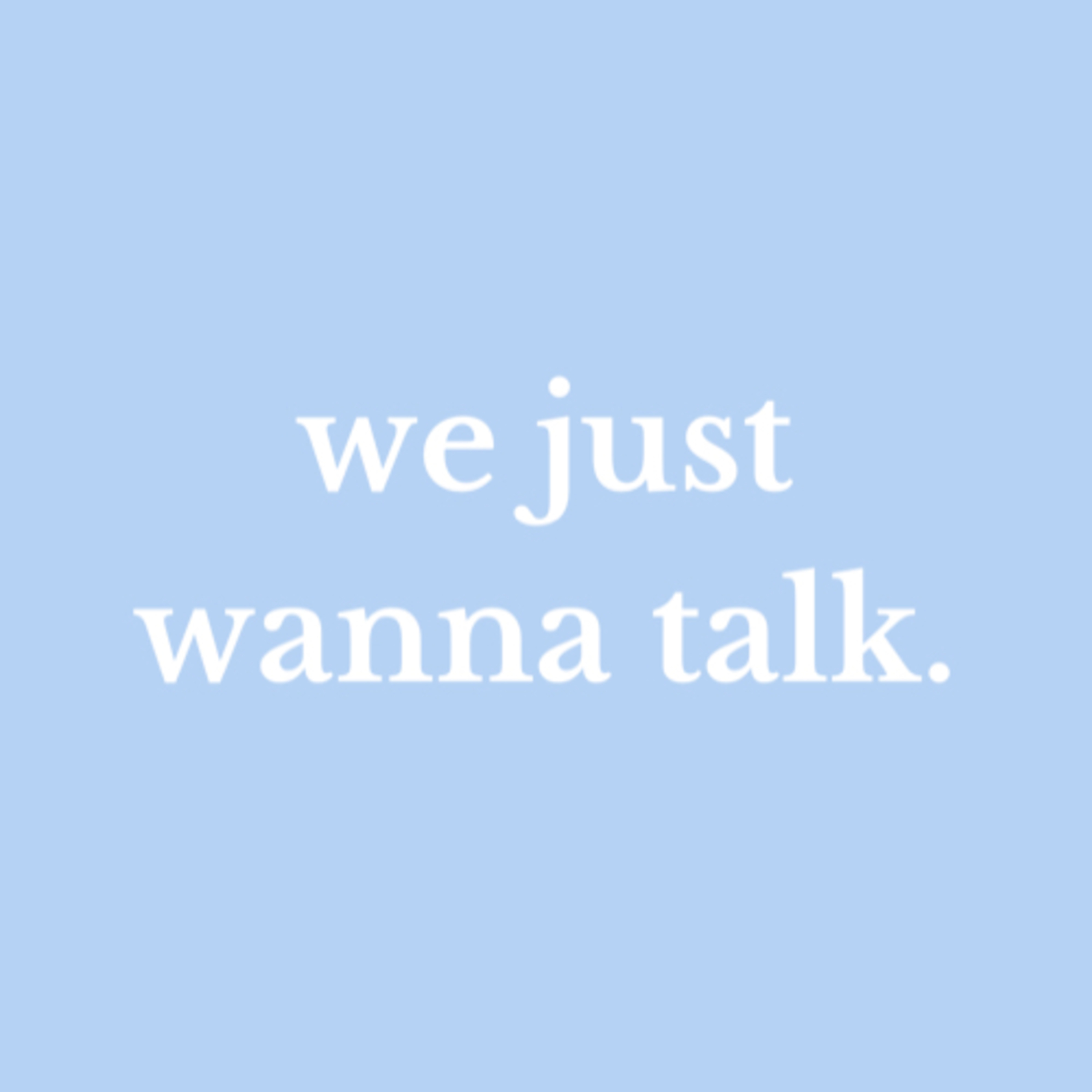 we just wanna talk