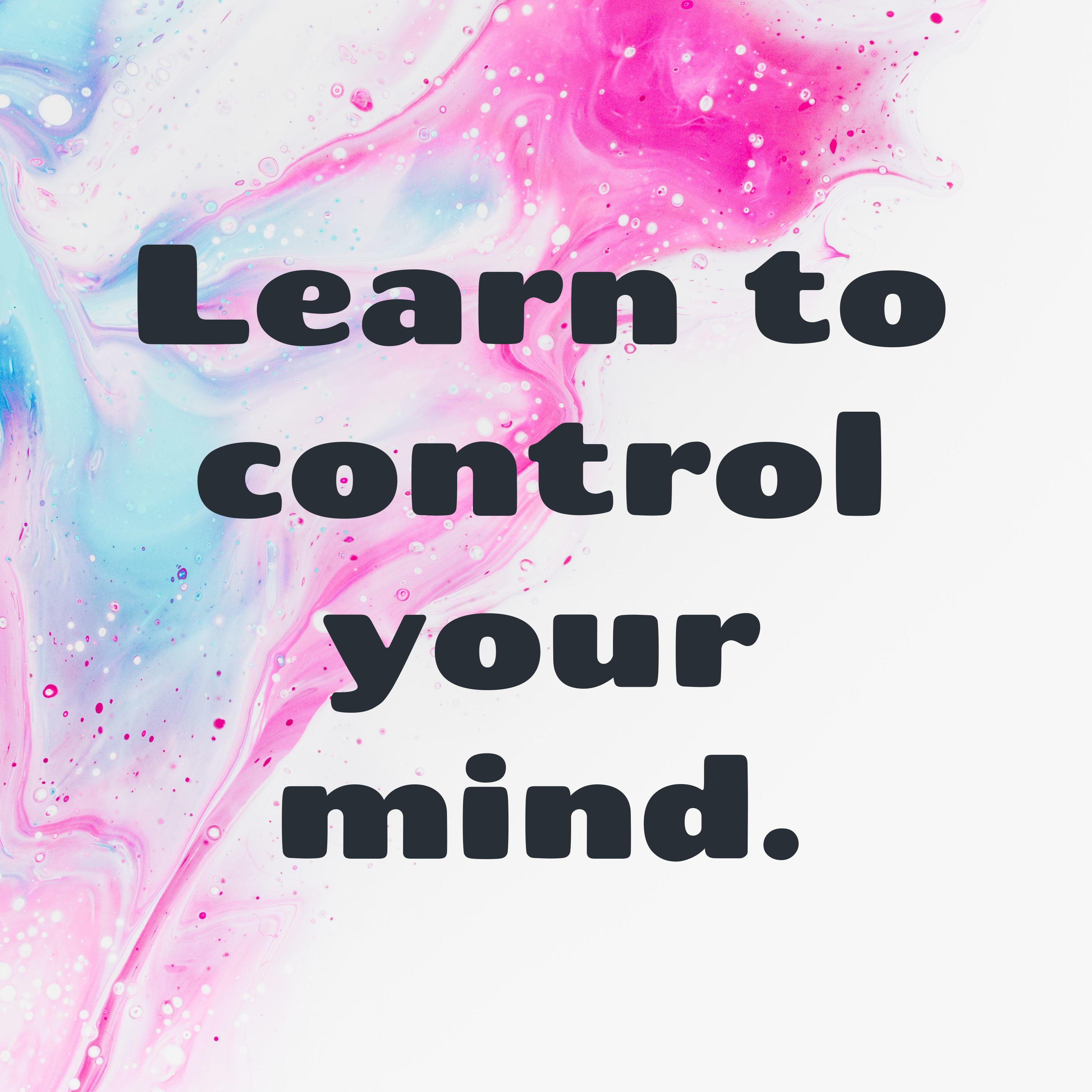 Learn to control your mind.