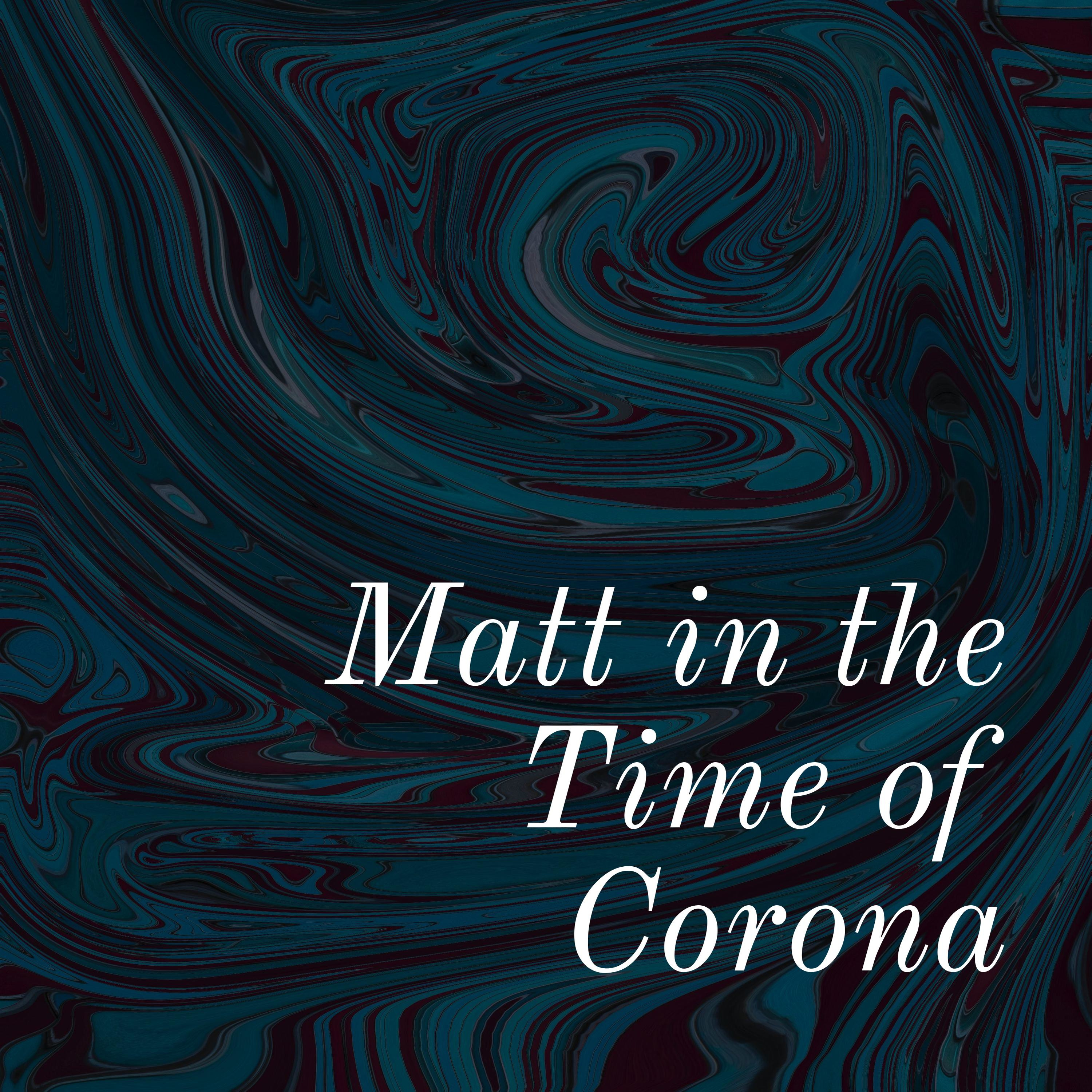 Matt in the Time of Corona