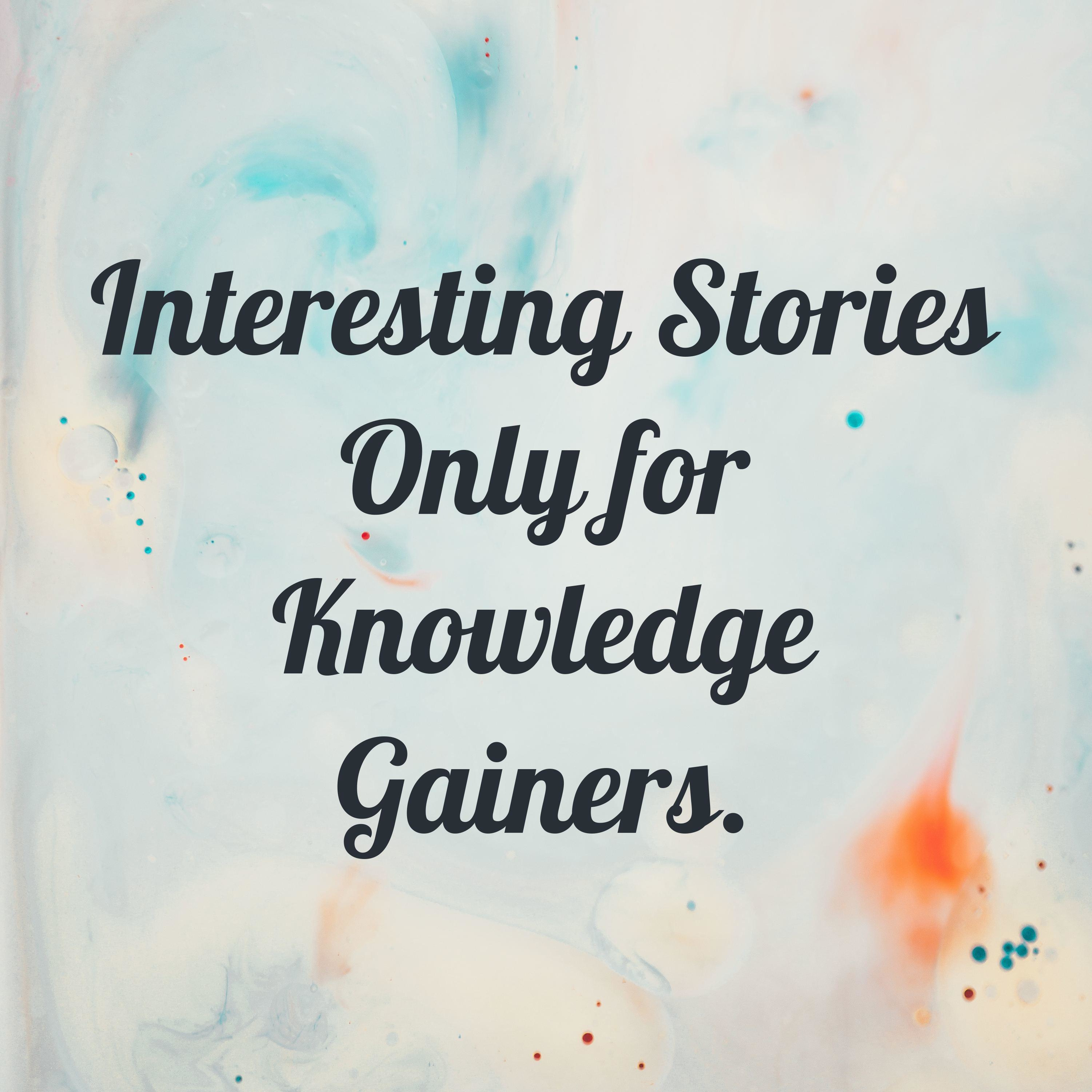 Interesting Stories॥ Only for Knowledge Gainers.