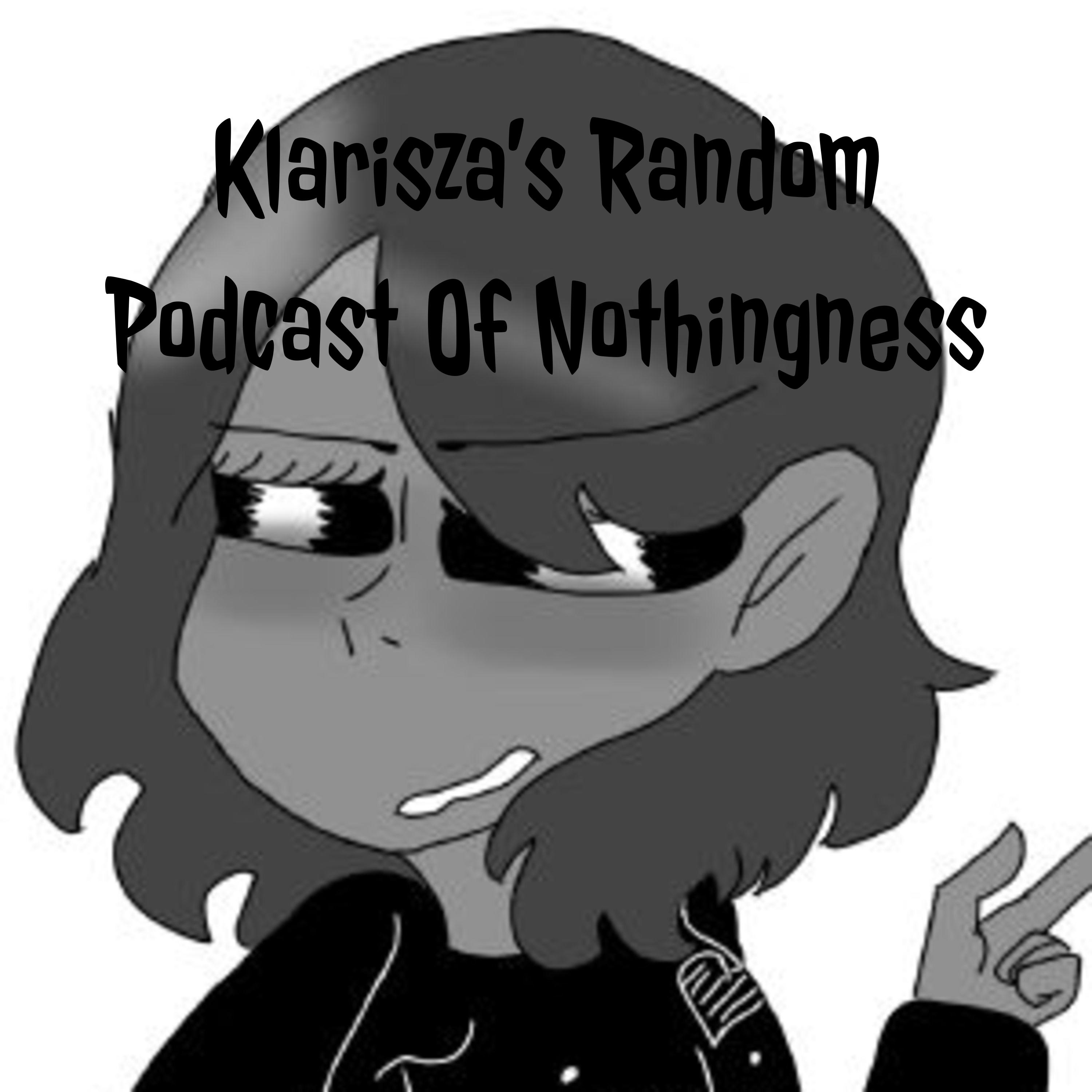 Klarisza's Random Podcast Of Nothingness