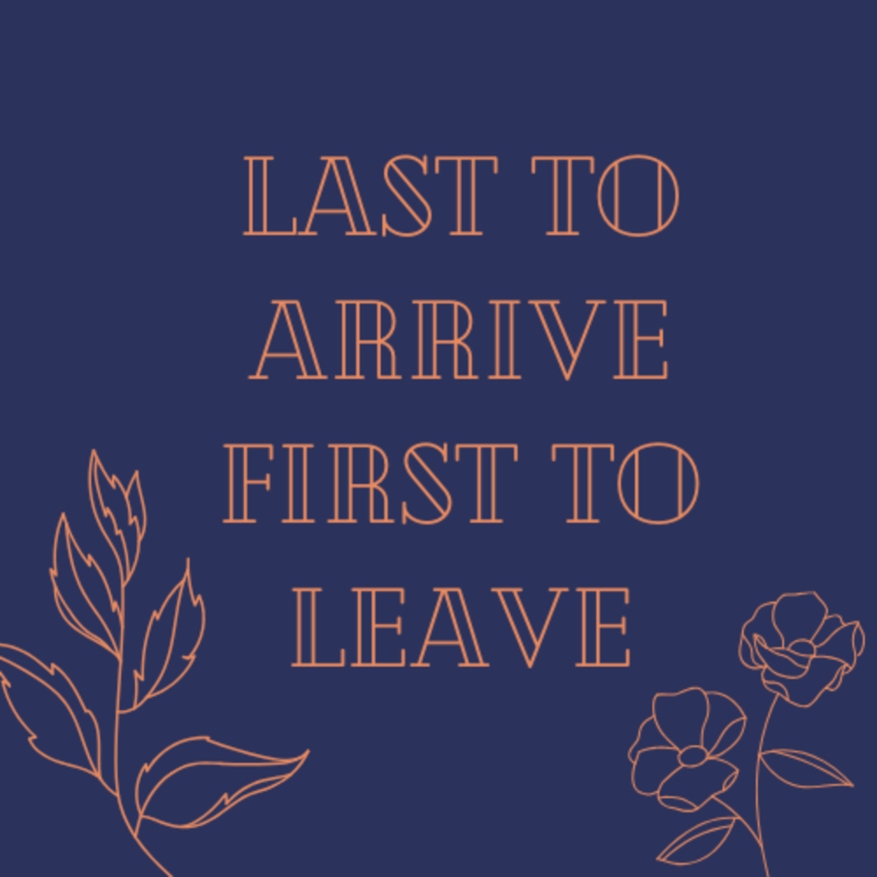 Last to Arrive First to Leave