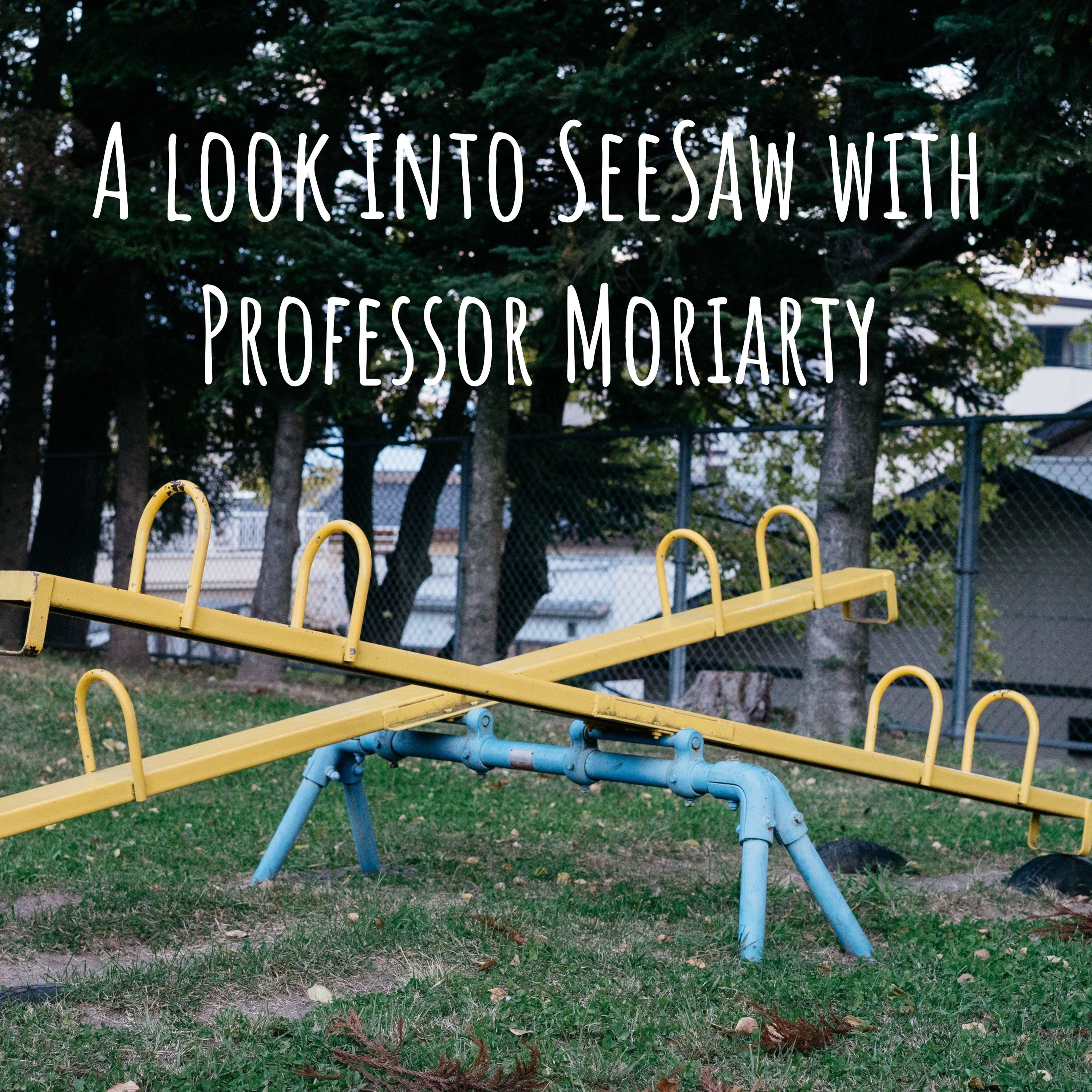 A look into SeeSaw with Professor Moriarty