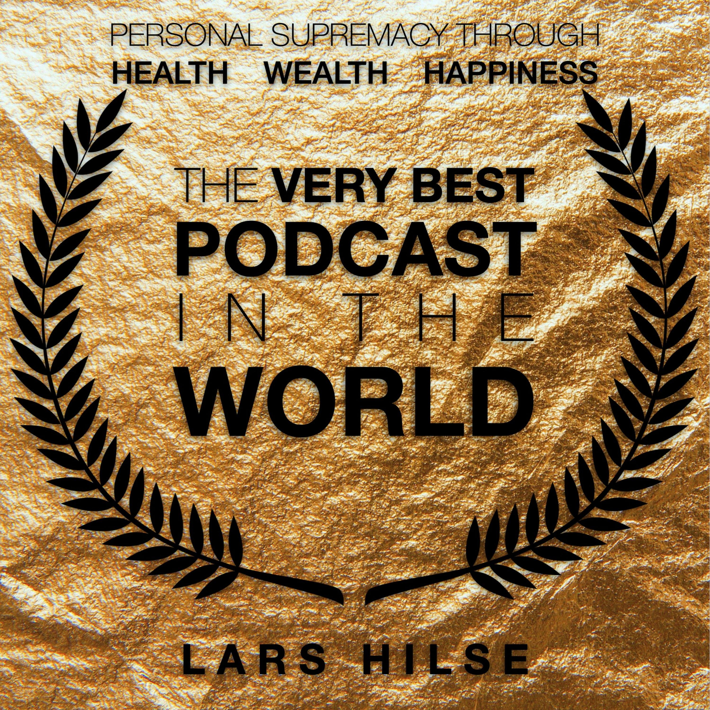 The Very Best Podcast In The World - Personal Supremacy Through Health, Wealth, Happiness