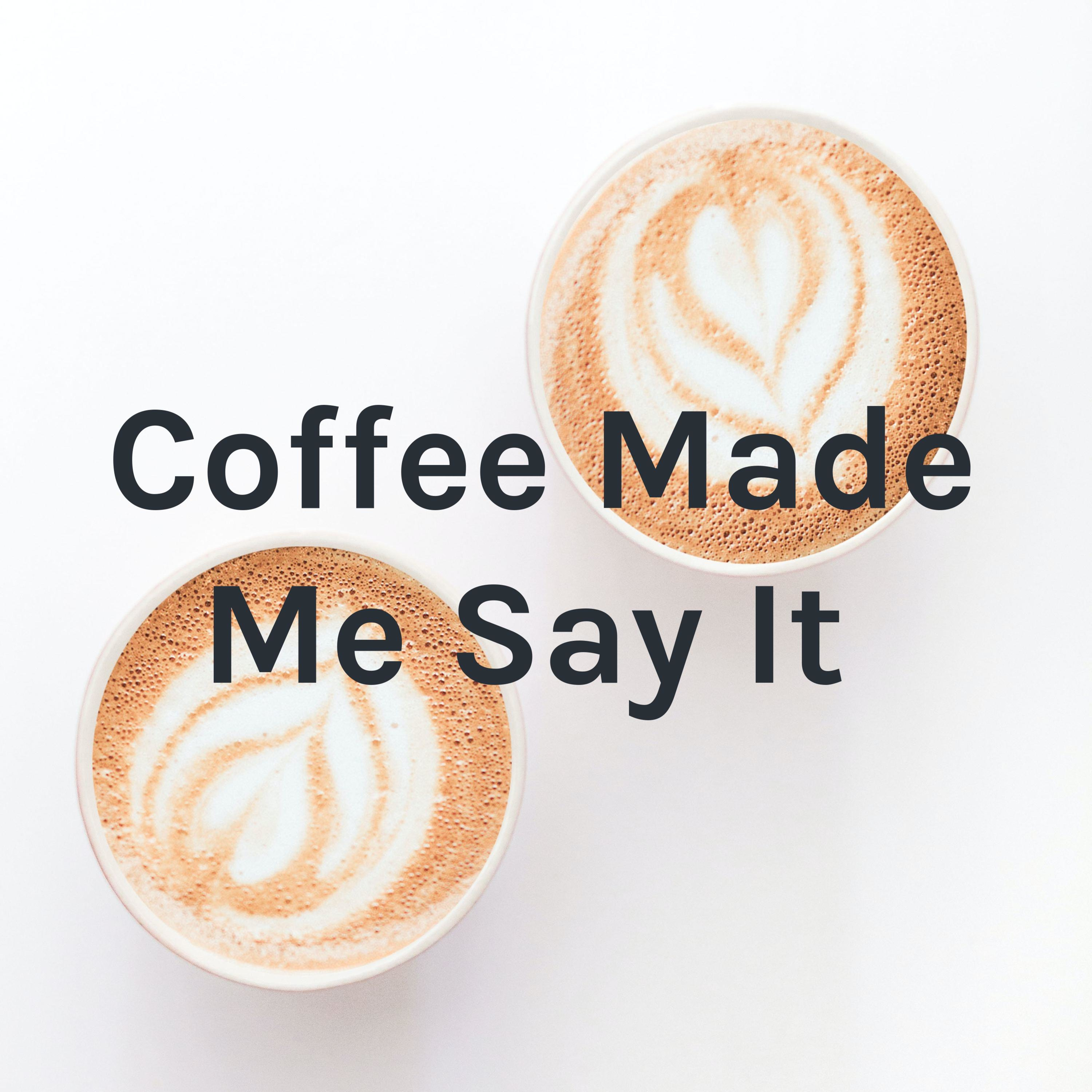 Coffee Made Me Say It 