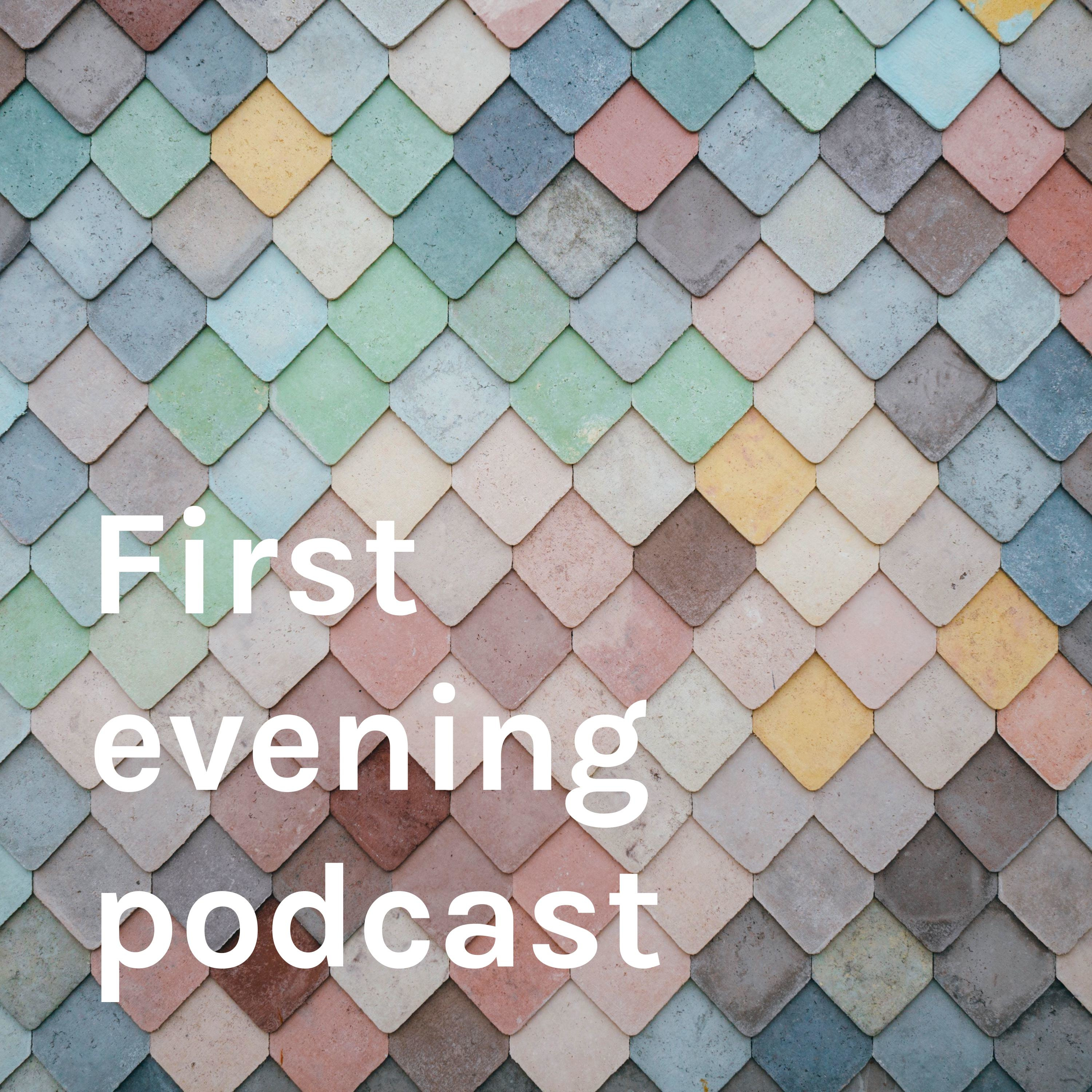 First evening podcast