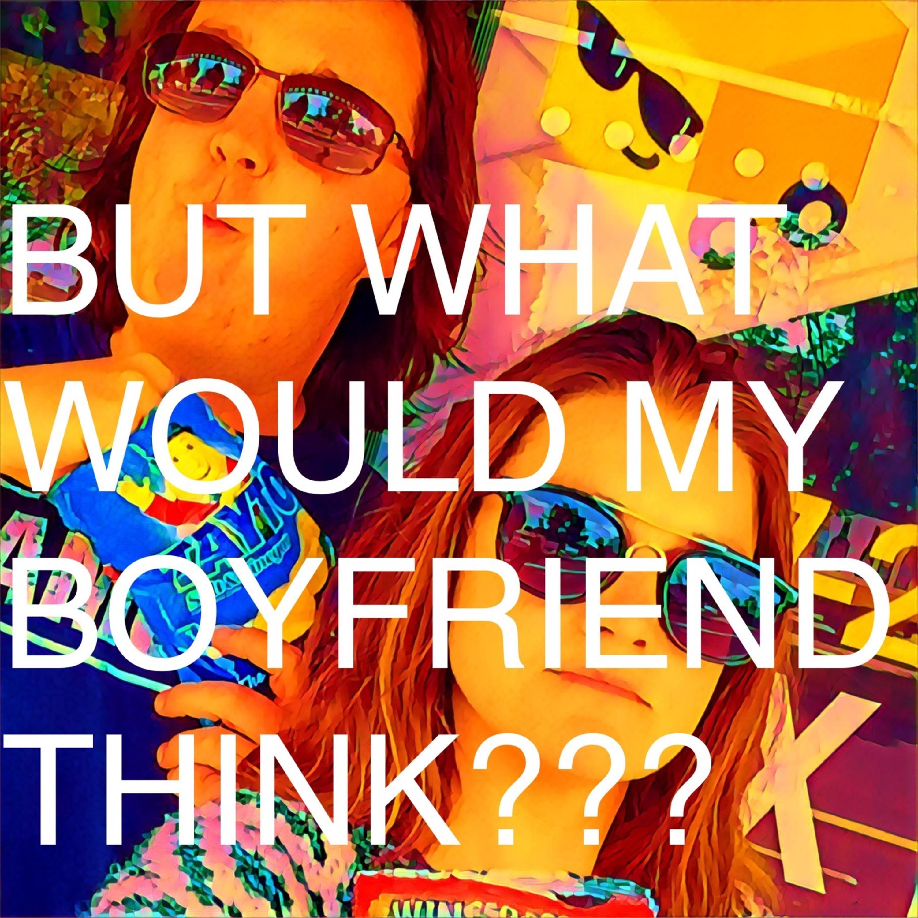 But What Would My Boyfriend Think???