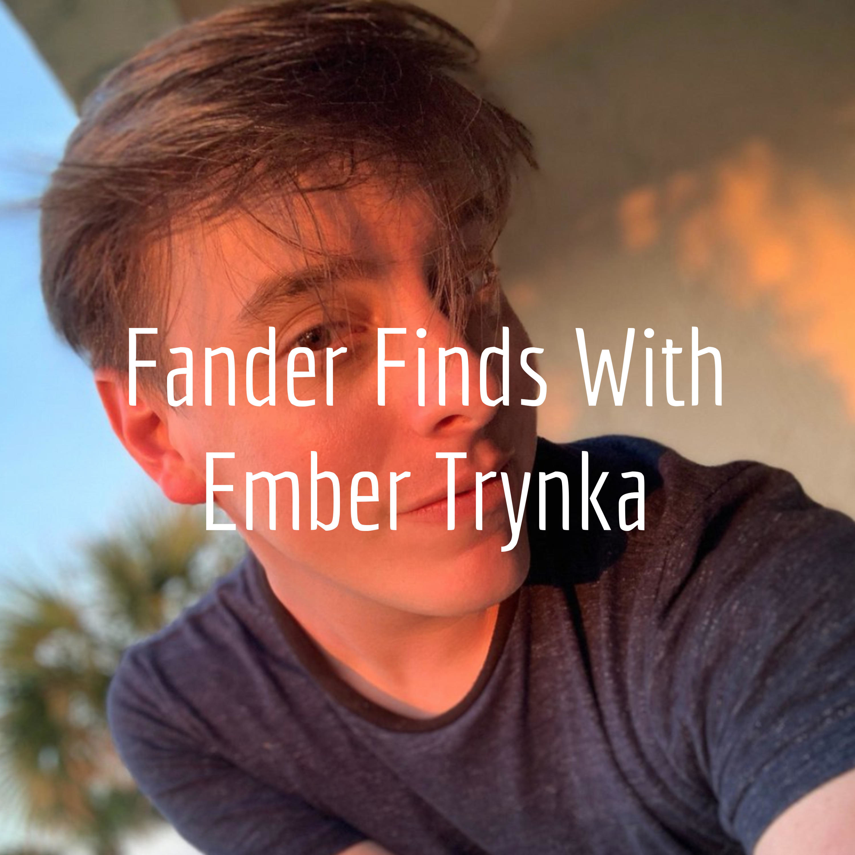 Fander Finds with Ember Trynka Fander Finds with Ember Trynka