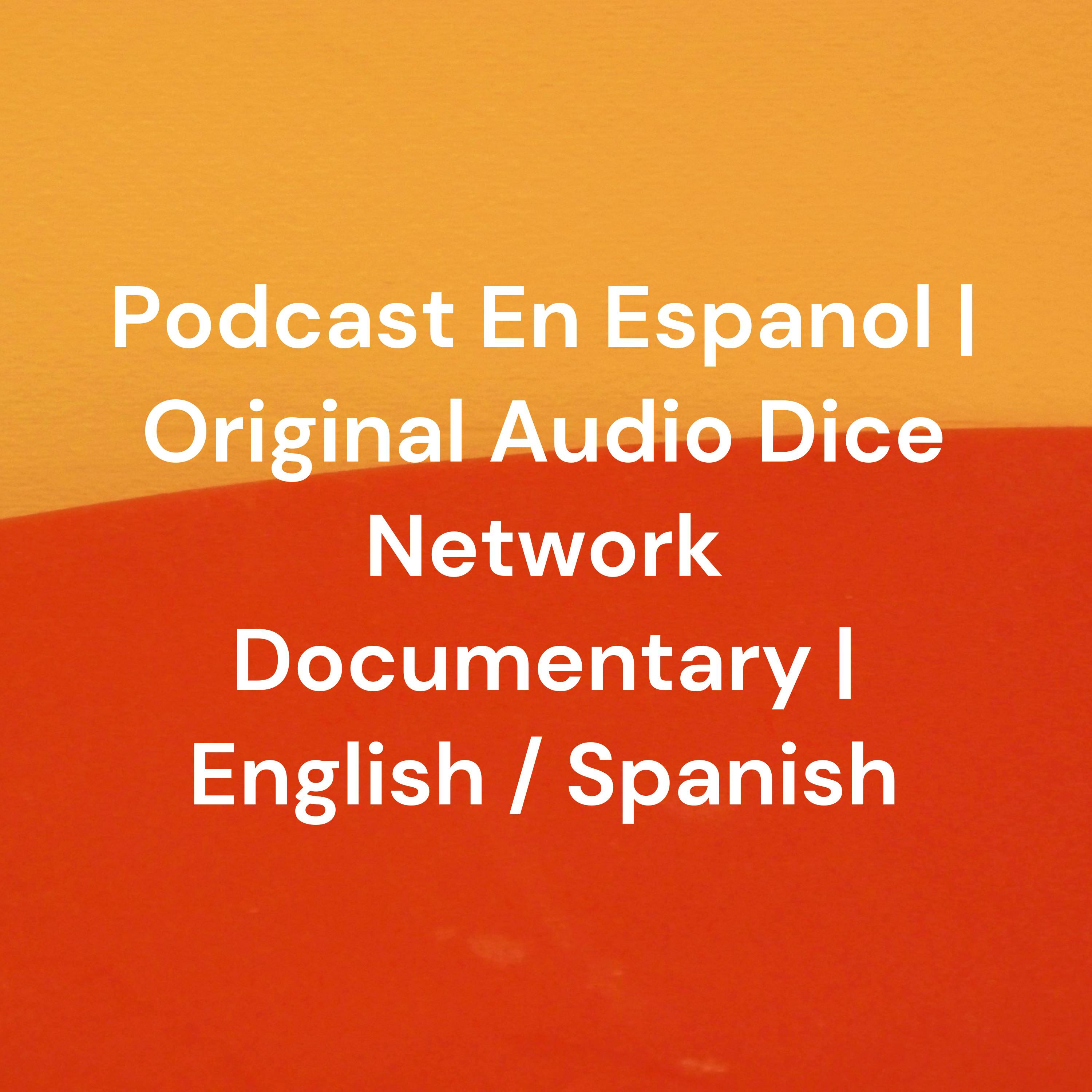 Podcast En Espanol | Original Audio Dice Network Documentary | English / Spanish