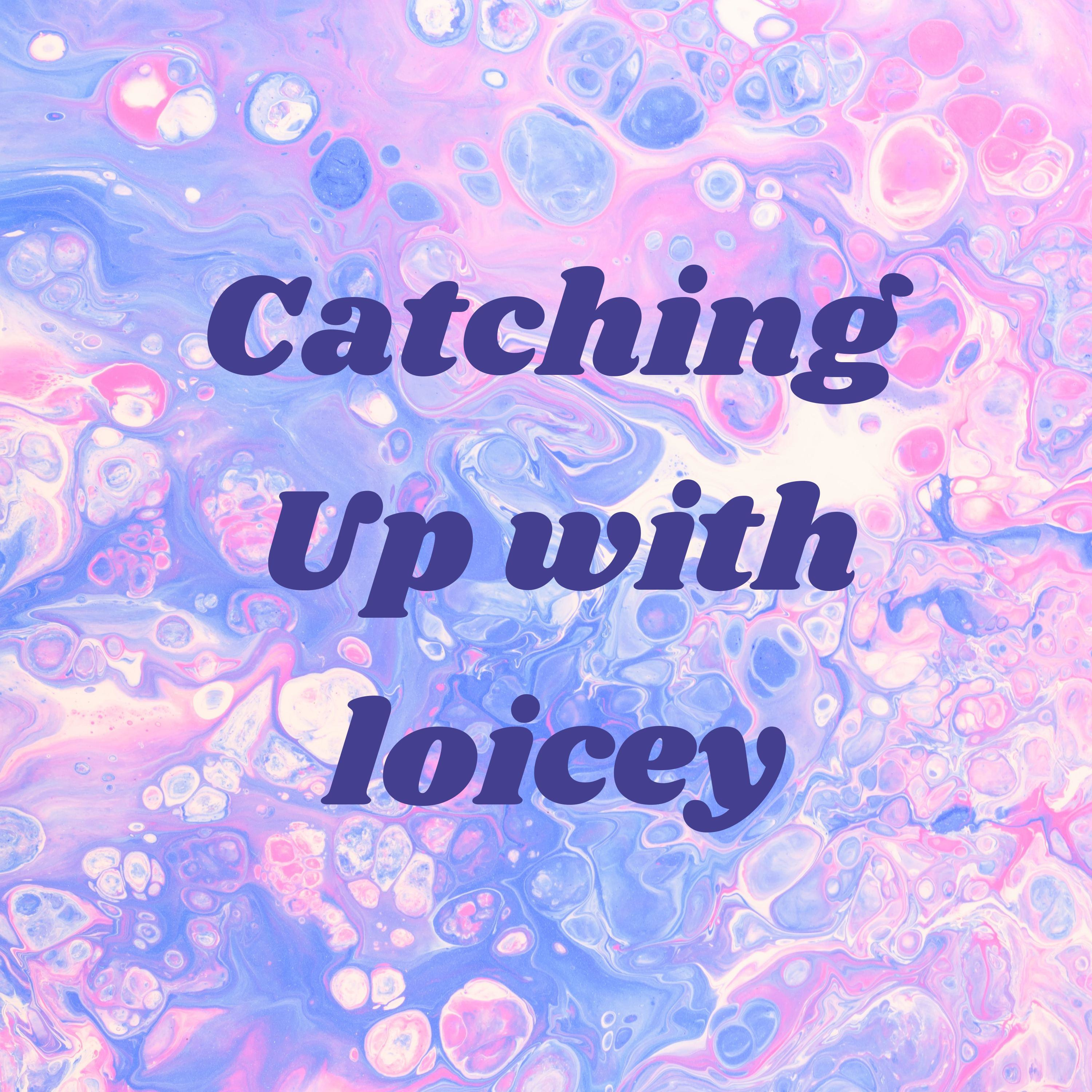 Catching Up with loicey Catching Up with loicey