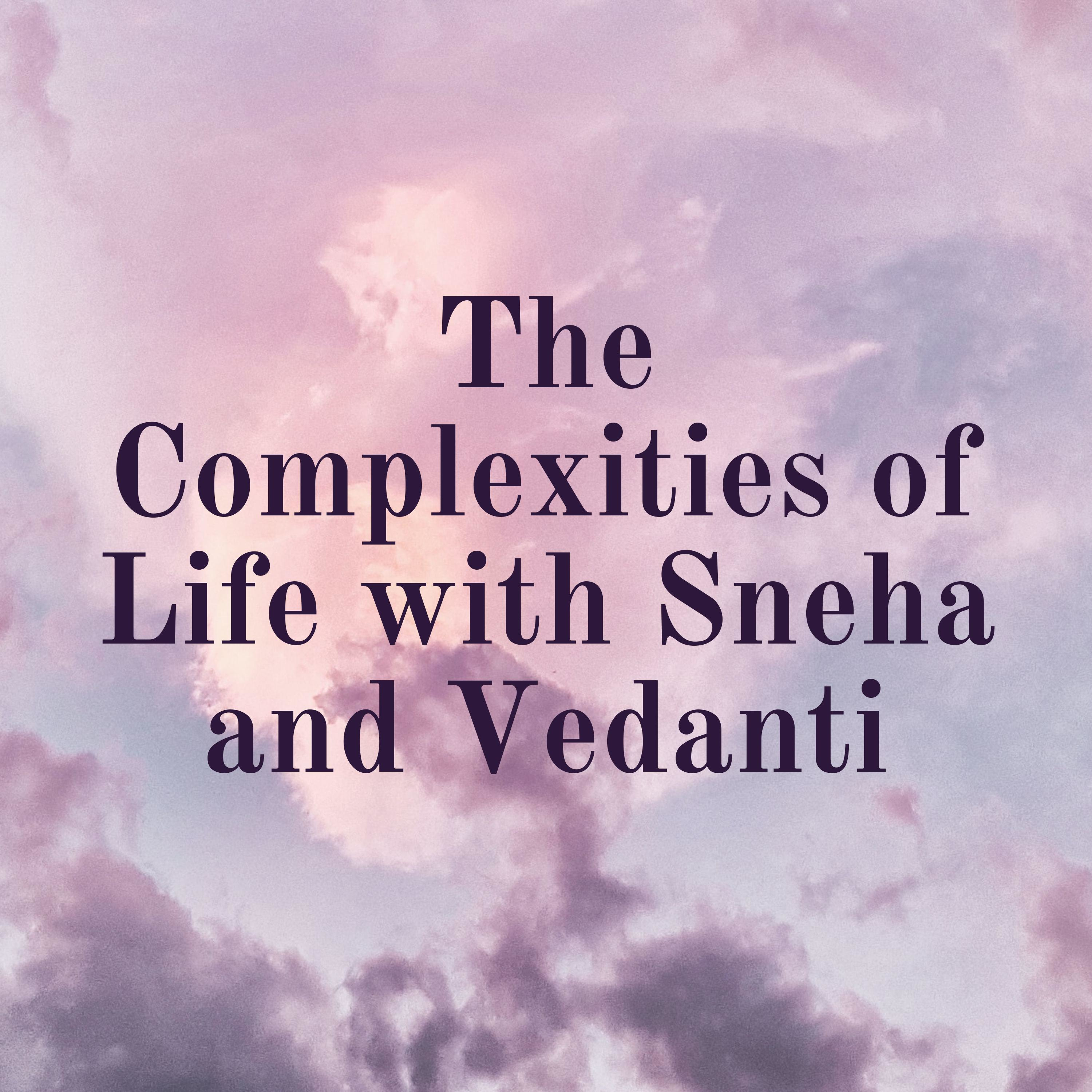 The Complexities of Life with Sneha and Vedanti