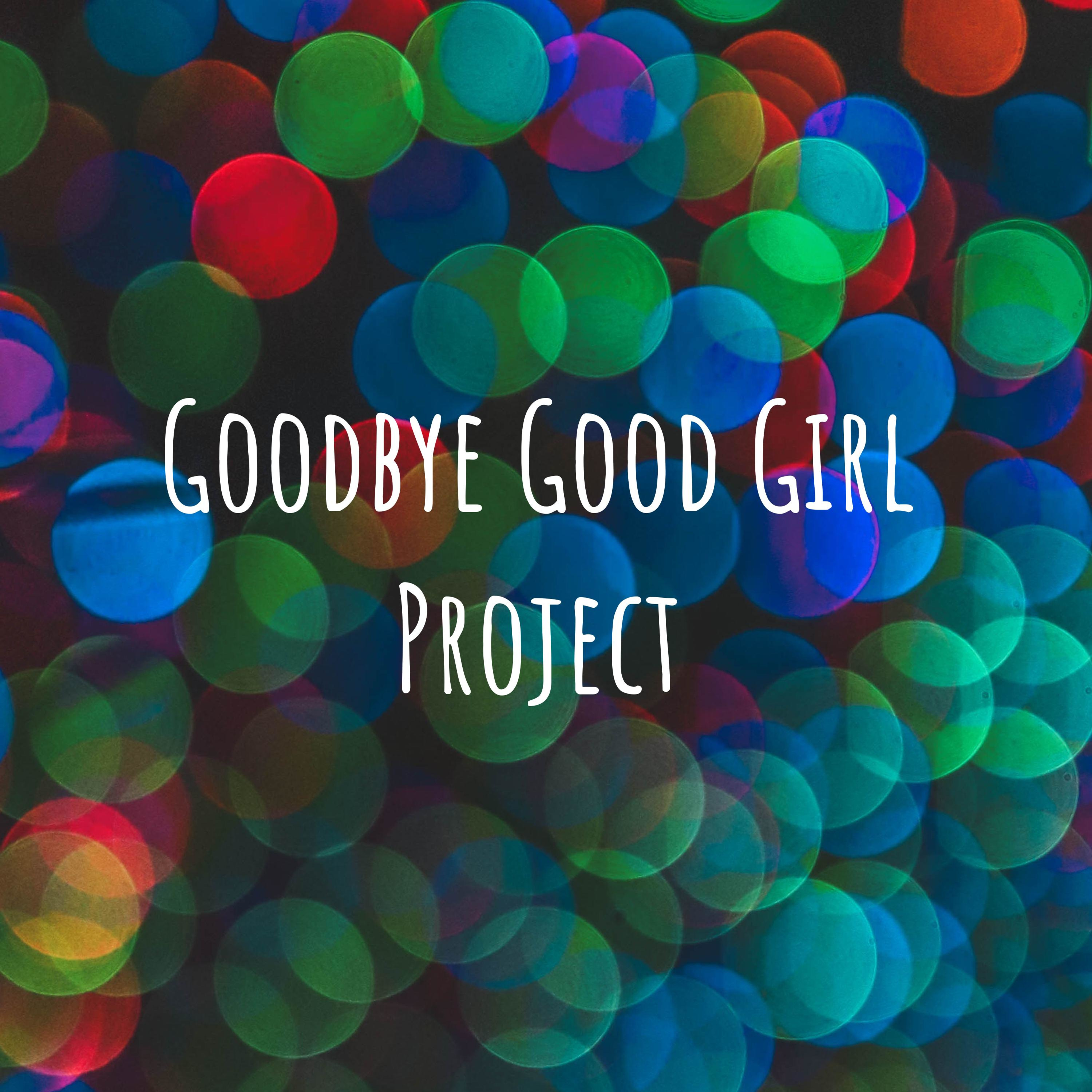 Goodbye Good Girl Project