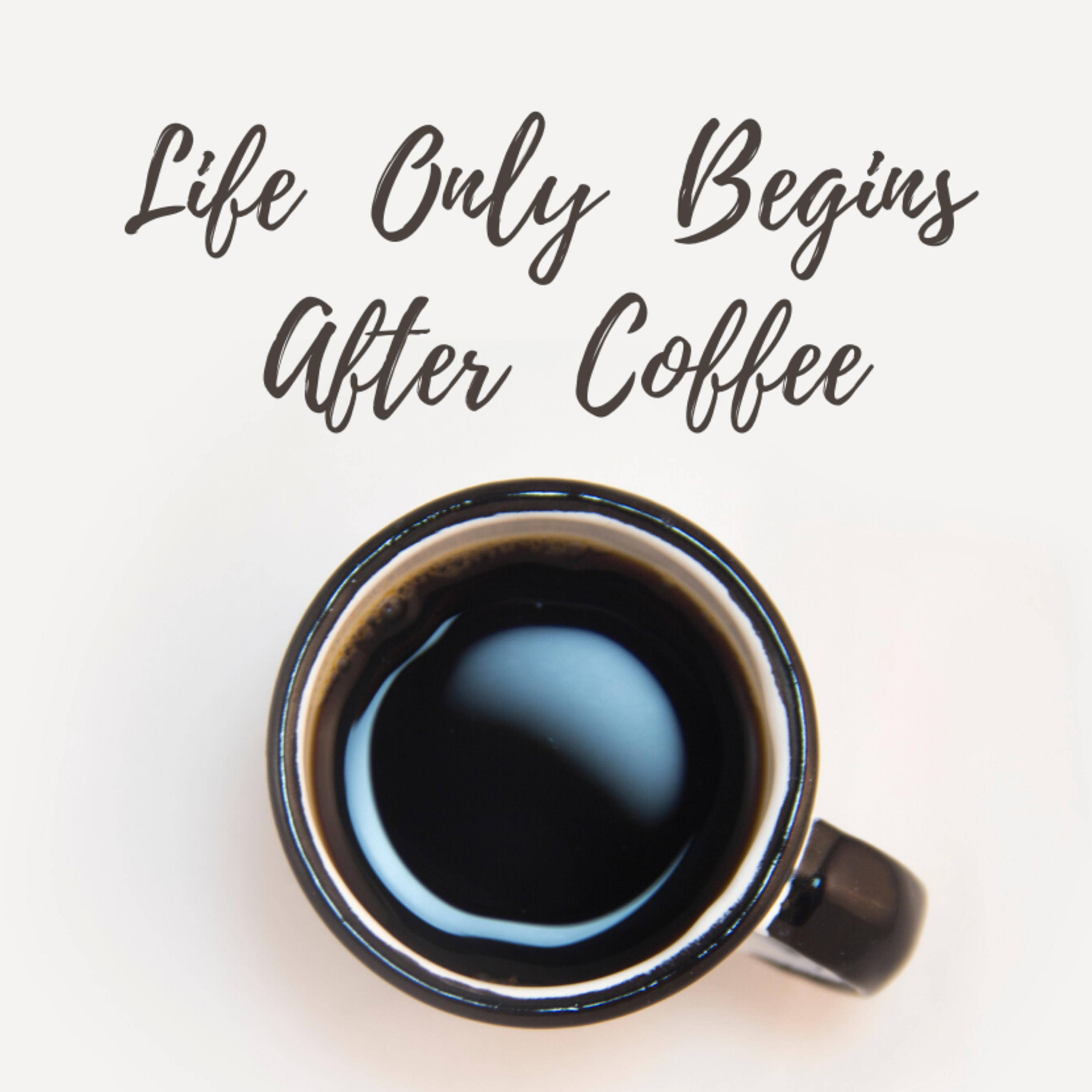 Life Only Begins After Coffee