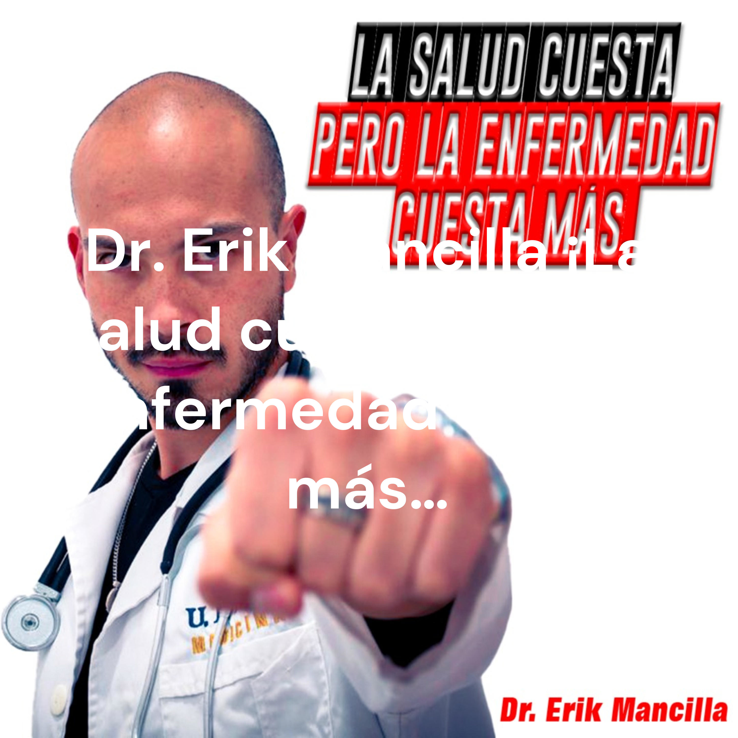 Dr. Erik Mancilla ¡La salud cuesta, pero la Enfermedad cuesta más…