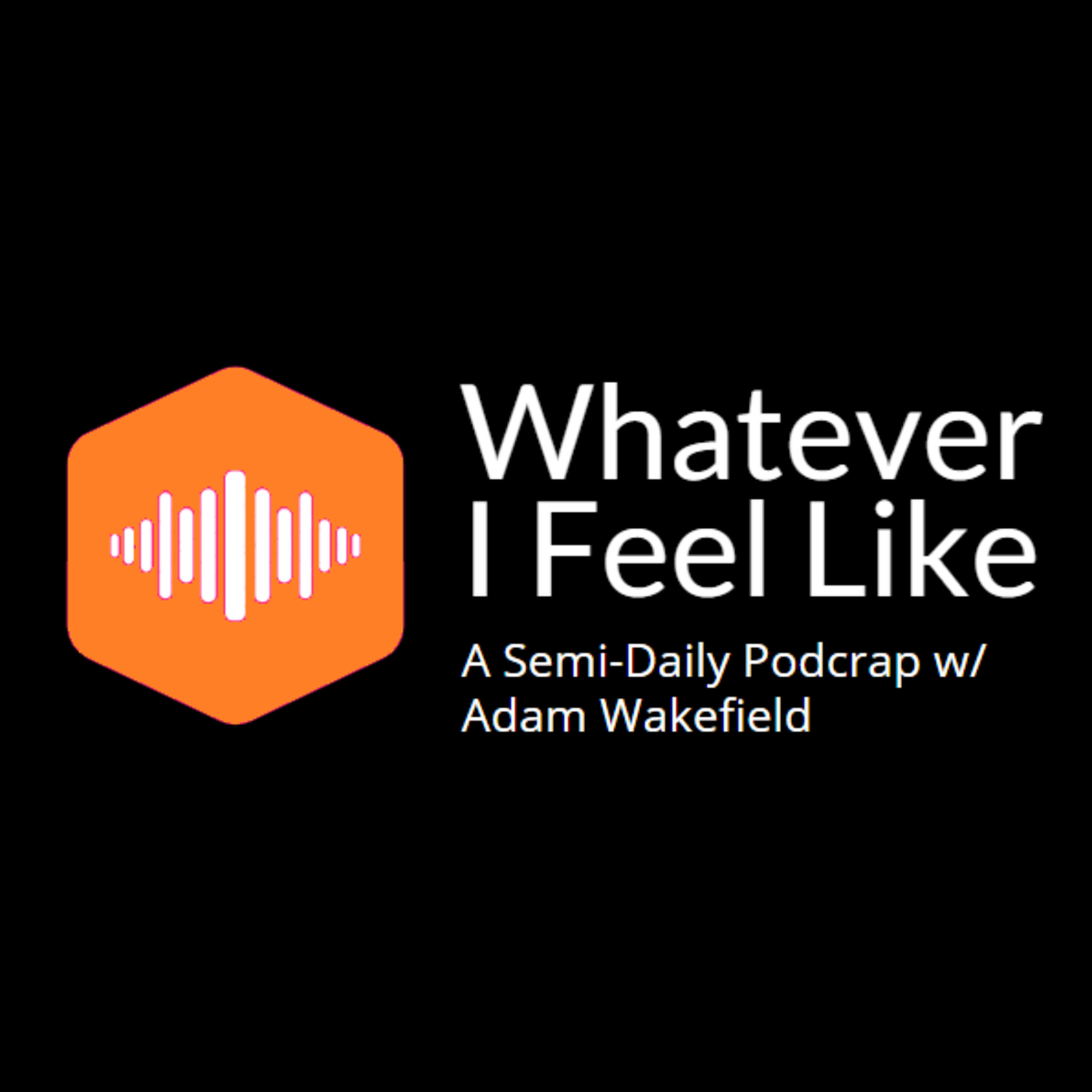 Whatever I Feel Like w/ Adam Wakefield