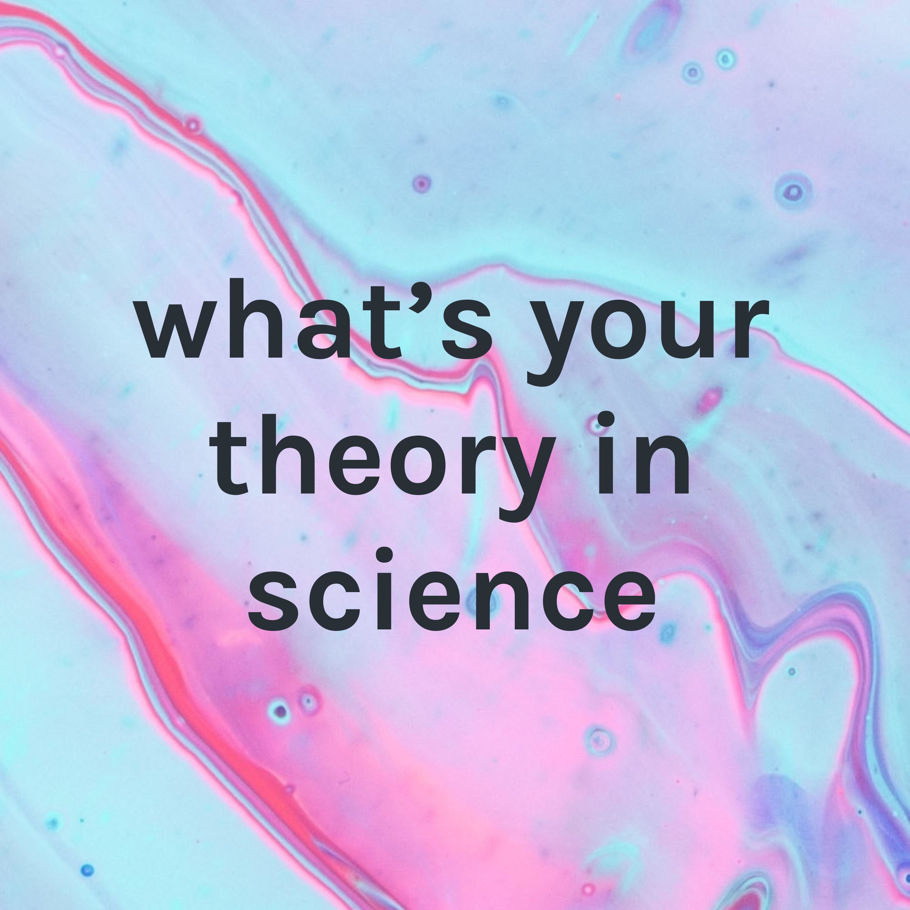 what's your theory in science