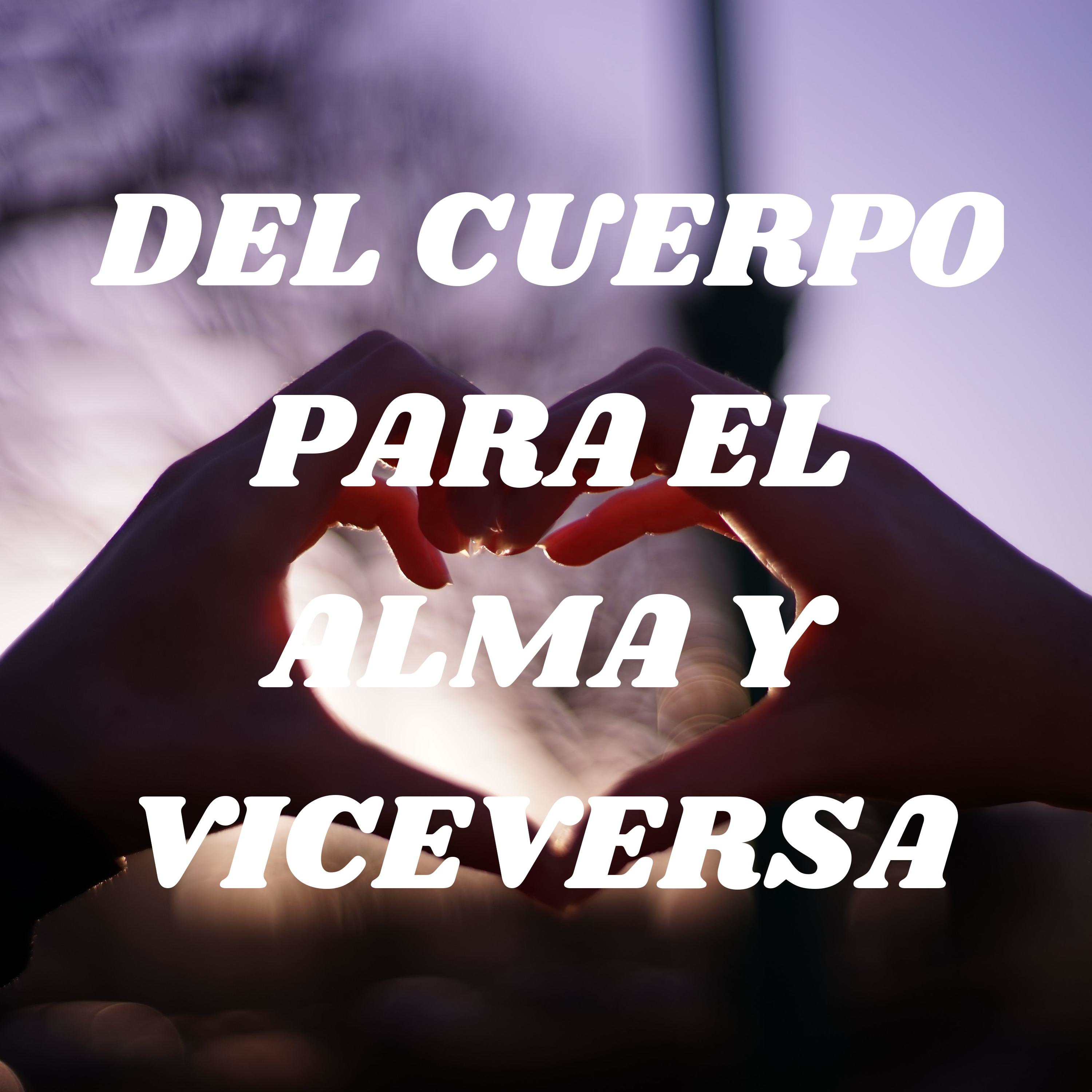DEL CUERPO PARA EL ALMA Y VICEVERSA 