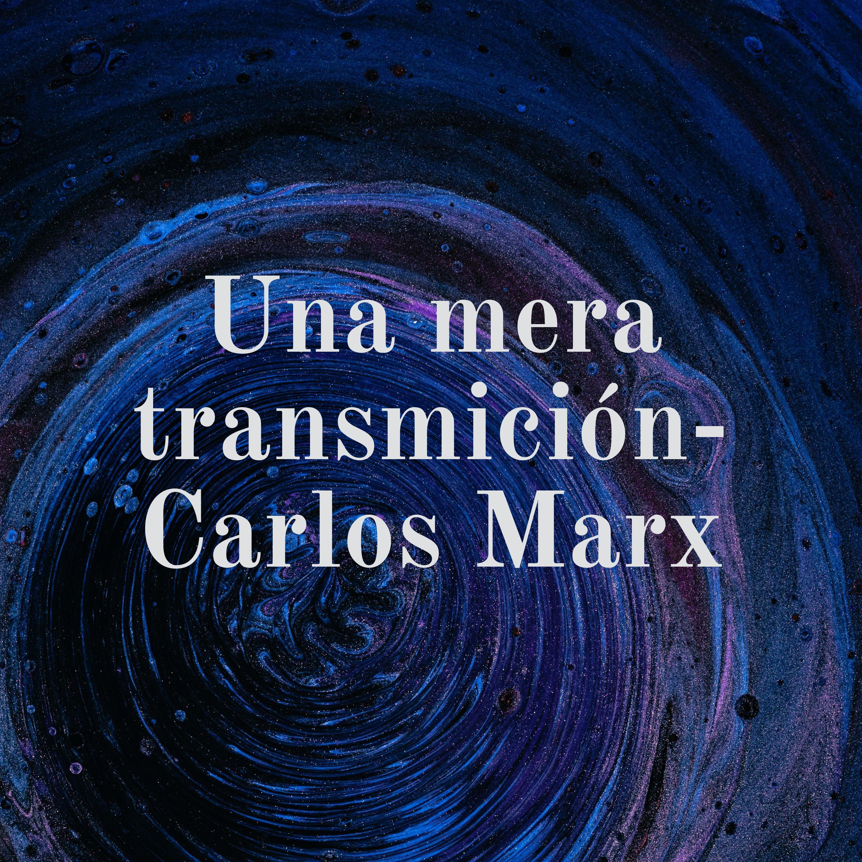 Una mera transmición- Carlos Marx