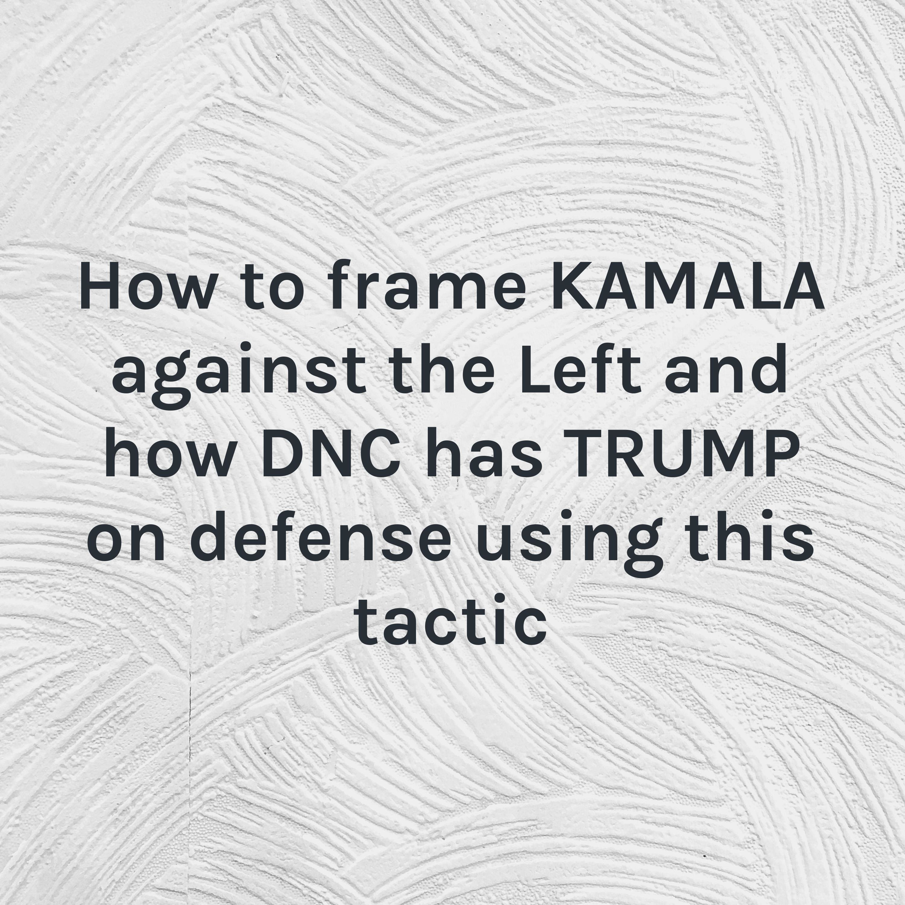 How to frame KAMALA against the Left and how DNC has TRUMP on defense using this tactic How to frame KAMALA against the Left and how DNC has TRUMP on defense using this tactic