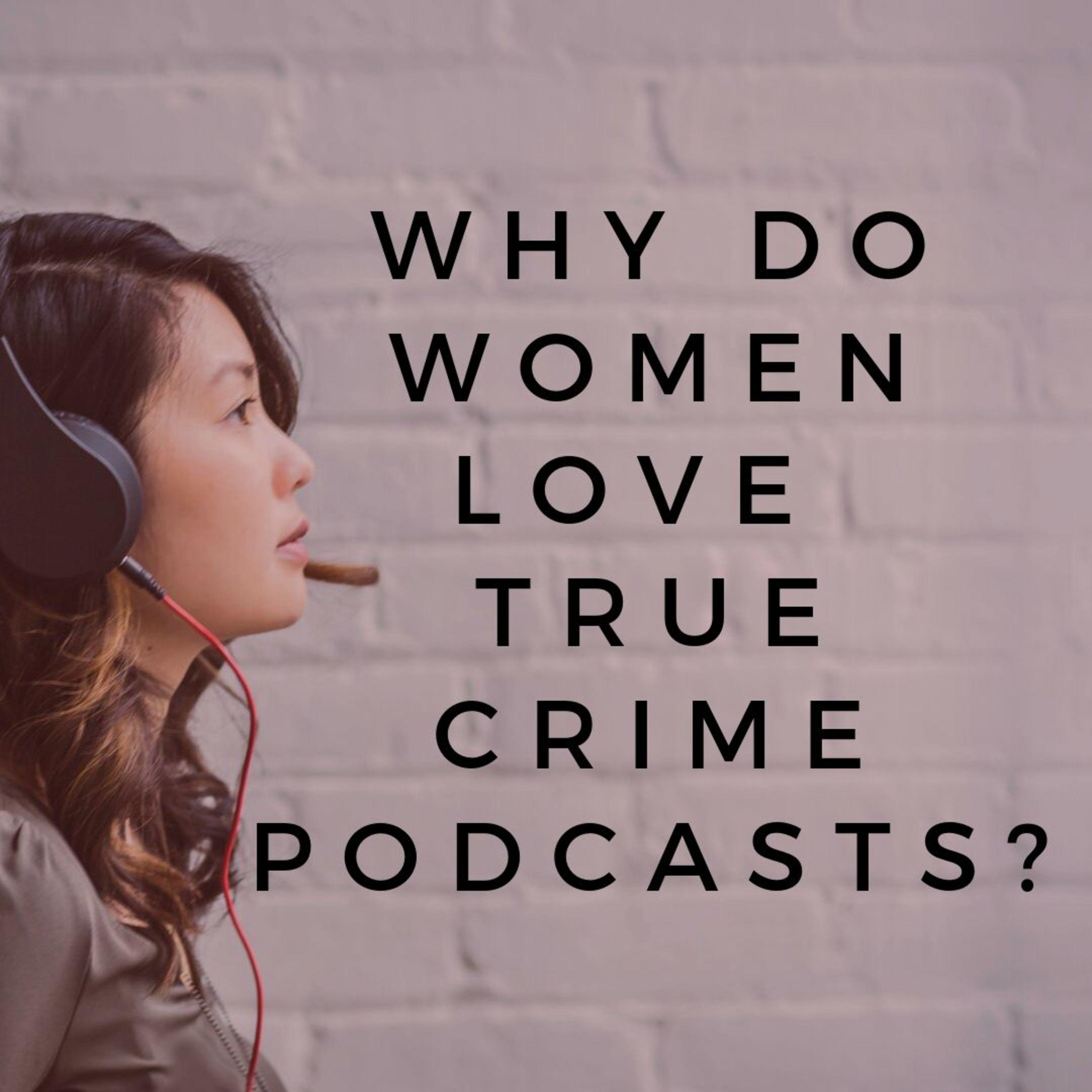 Why Do Women Love True Crime Podcasts?