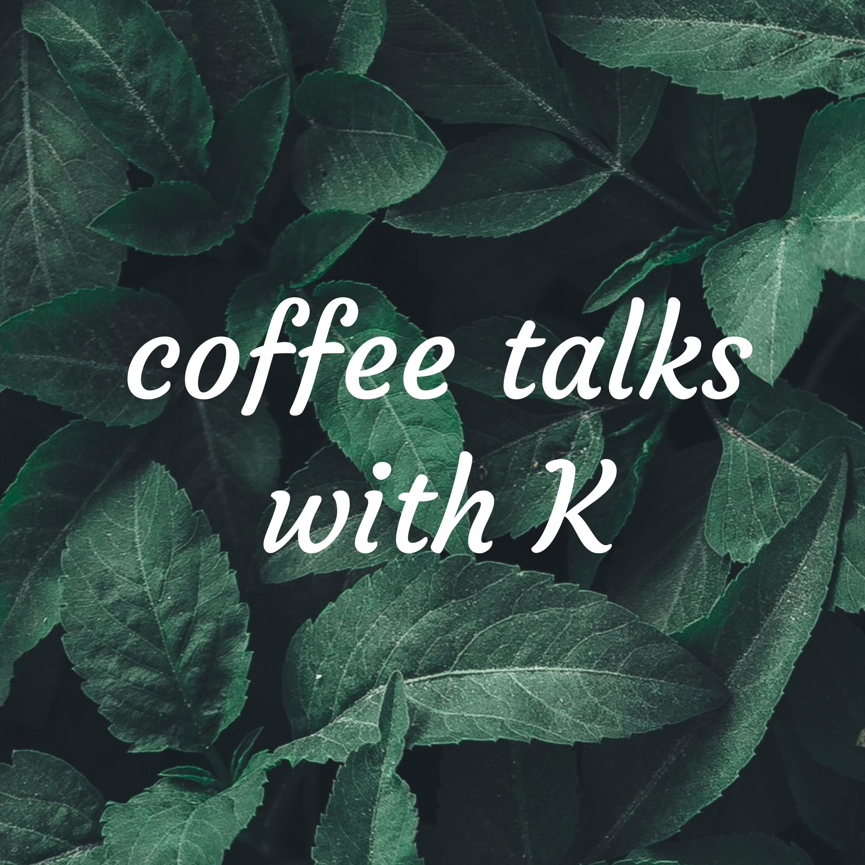 coffee talks with K