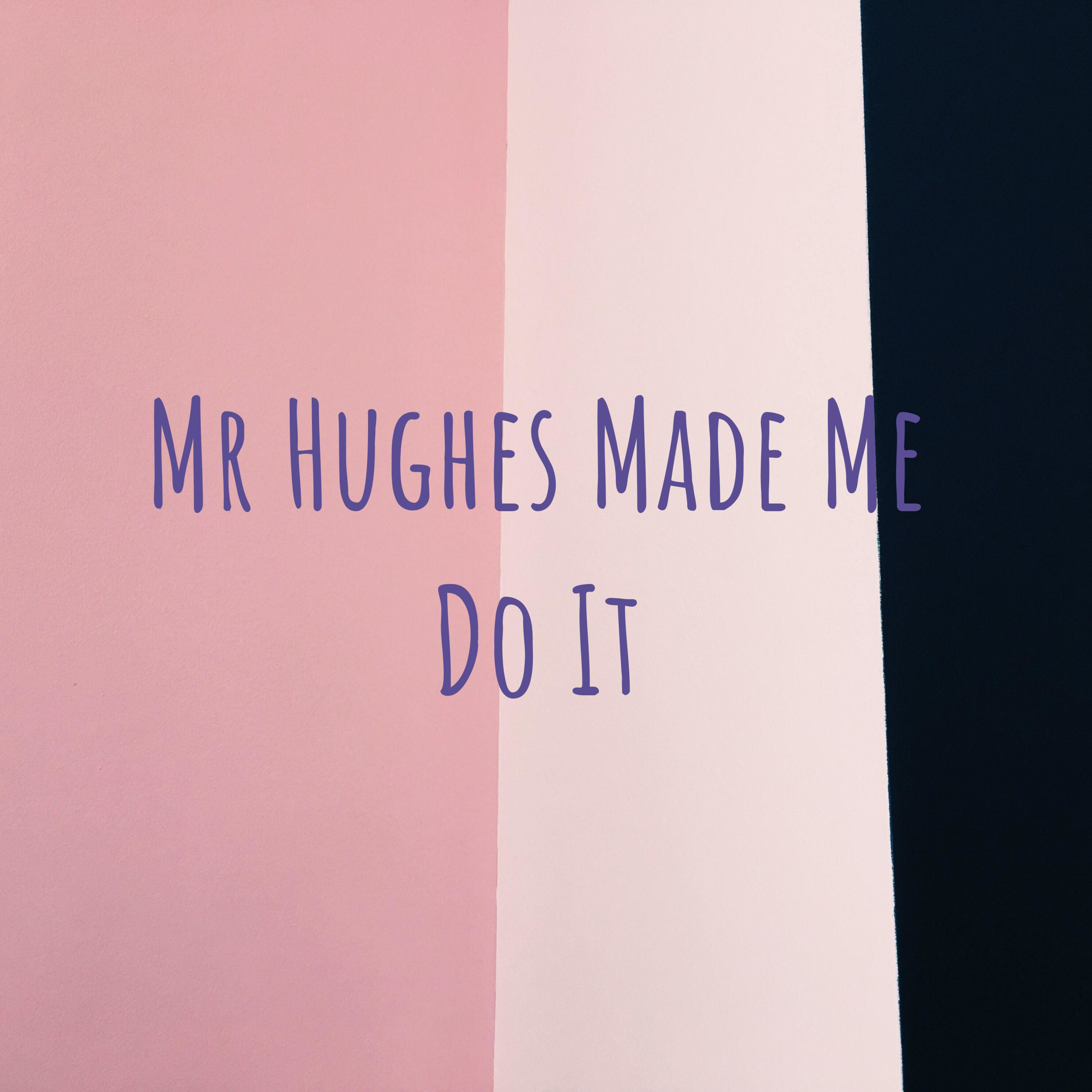 Mr Hughes Made Me Do It