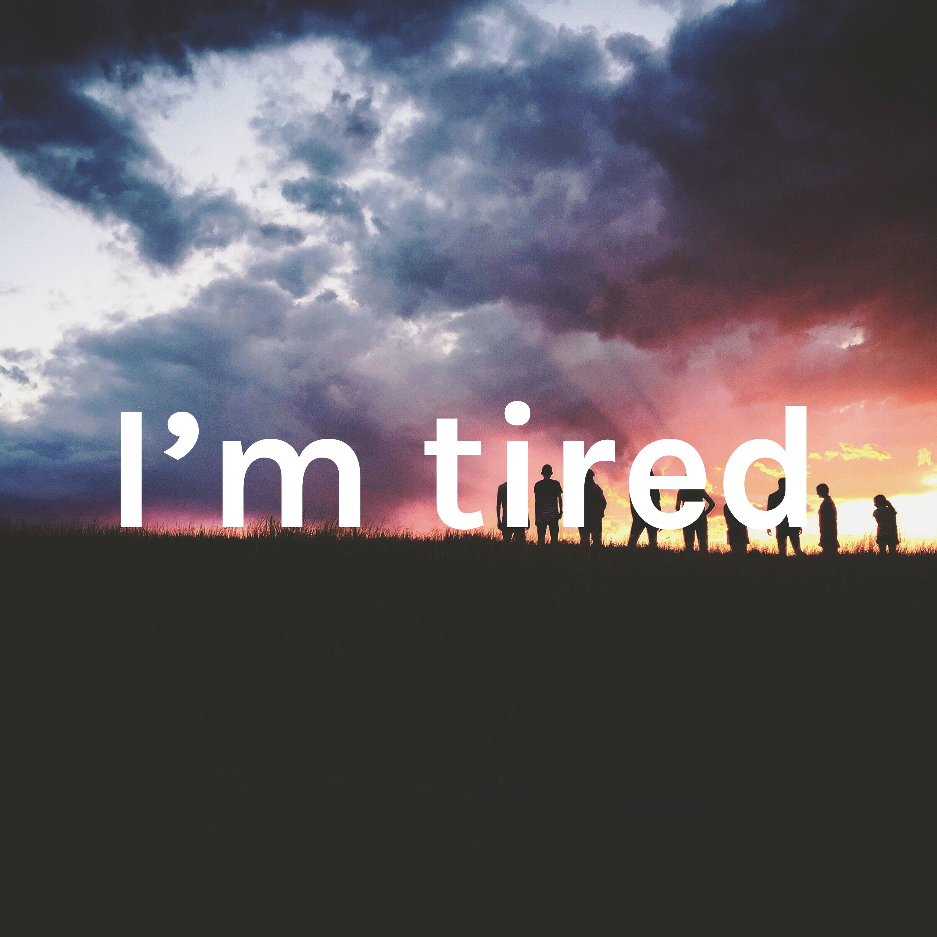 I'm tired