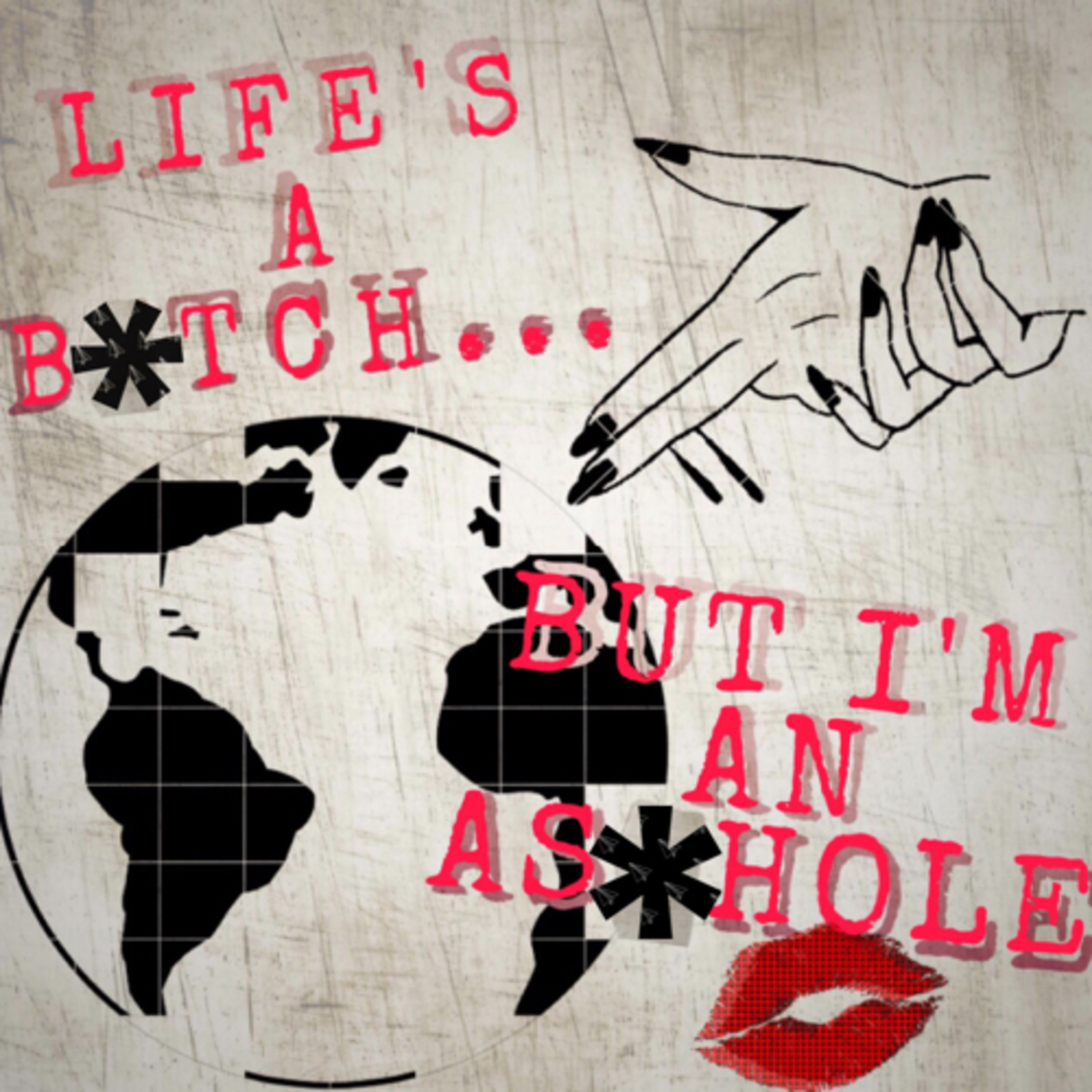 Life’s A B*tch... But I’m An As*hole