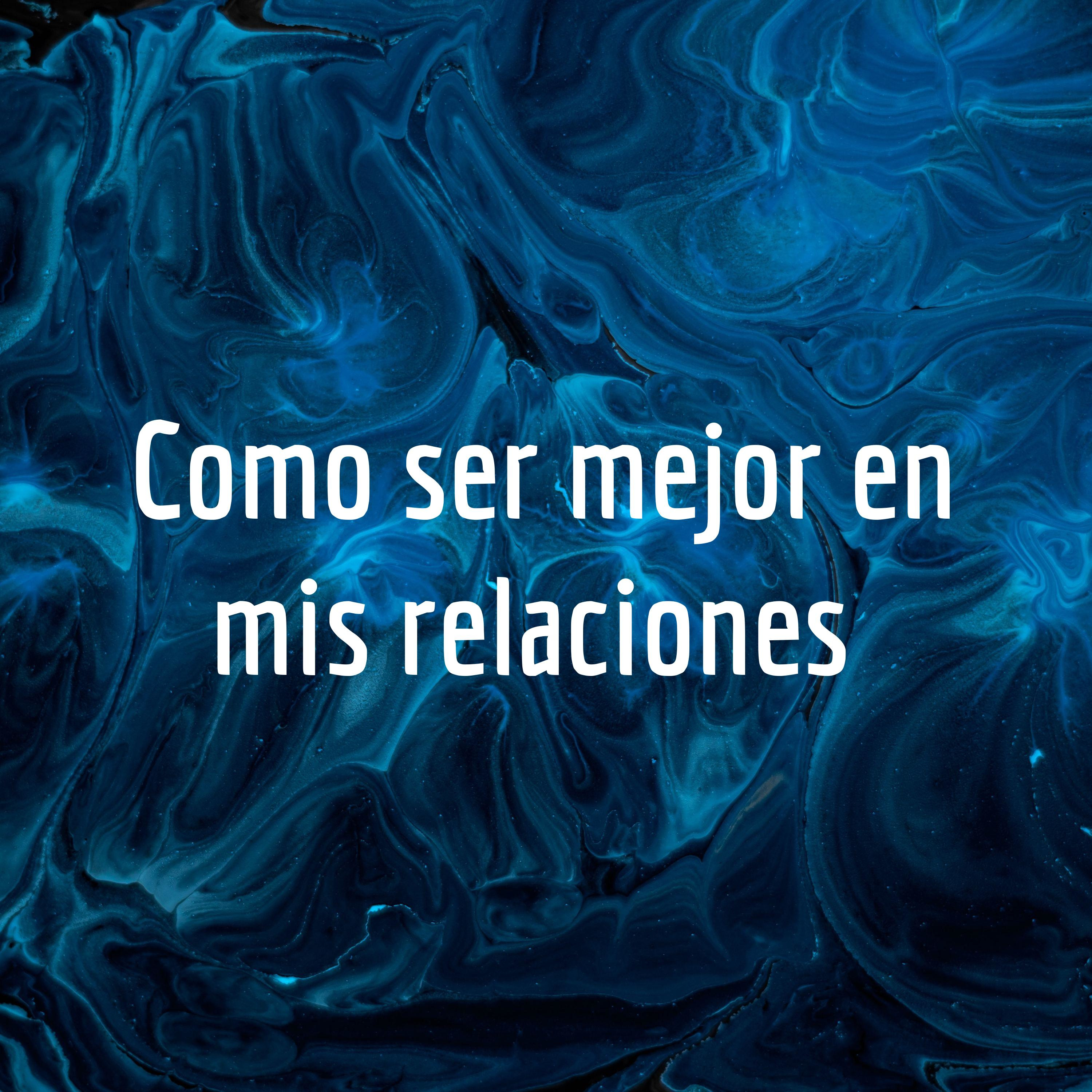 Como ser mejor en mis relaciones 
