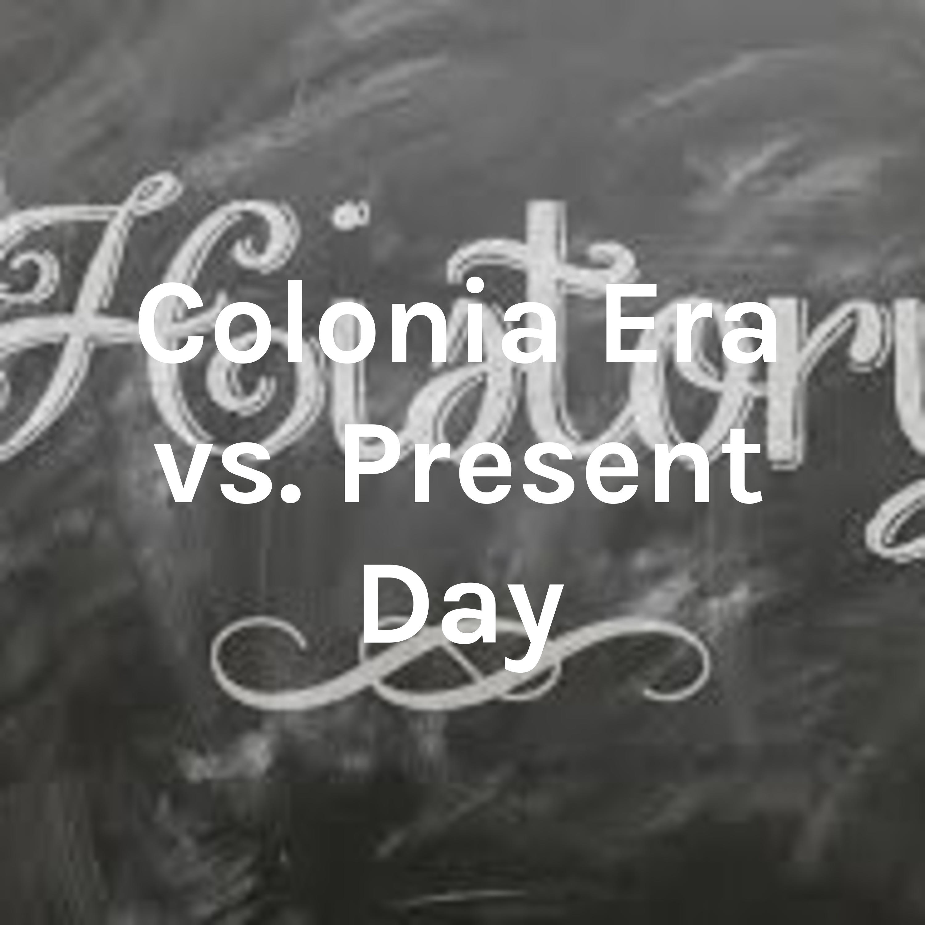 Colonia Era vs. Present Day
