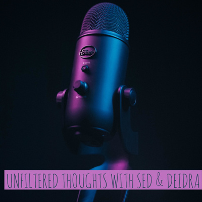 Unfiltered Thoughts with Sed & Deidra