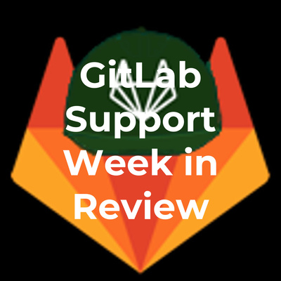 GitLab Support Week in Review