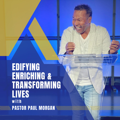 Edifying, Enriching & Transforming Lives with Pastor Paul Morgan
