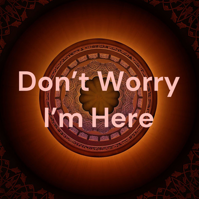 Don\'t Worry I\'m Here
