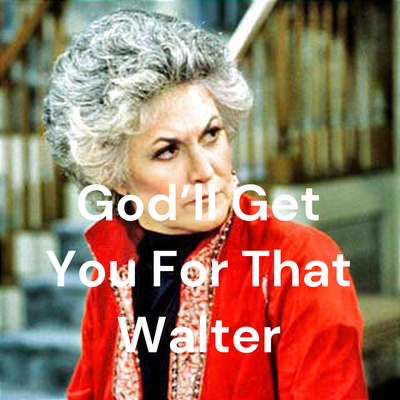 God\'ll Get You For That Walter