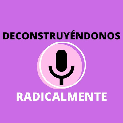 Deconstruyéndonos Radicalmente (Podcast)