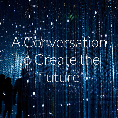 A Conversation to Create the Future