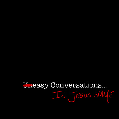 Uneasy Conversations... In Jesus\' Name