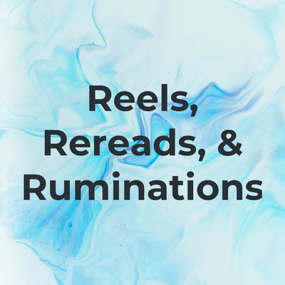 Reels, Rereads, & Ruminations