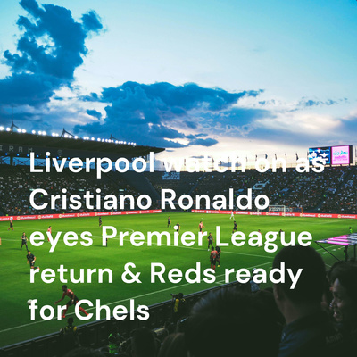 Liverpool watch on as Cristiano Ronaldo eyes Premier League return & Reds ready for Chelsea 'fight'