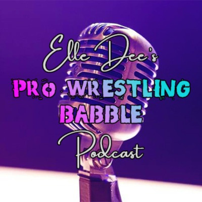 Elle Dee\'s Pro Wrestling Babble Podcast