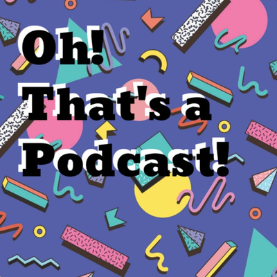 Oh! That\'s a Podcast!