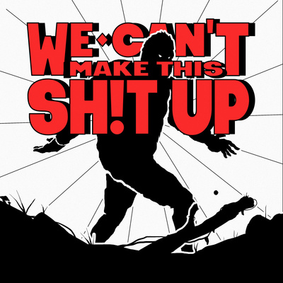 We Can\'t Make This Sh!t Up