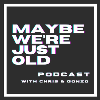 Maybe We’re Just Old Podcast with Chris & Gonzo