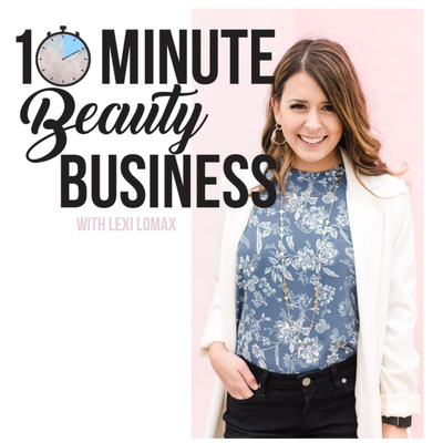 10 Minute Beauty Business Podcast with Lexi Lomax