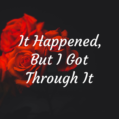 It Happened, But I Got Through It